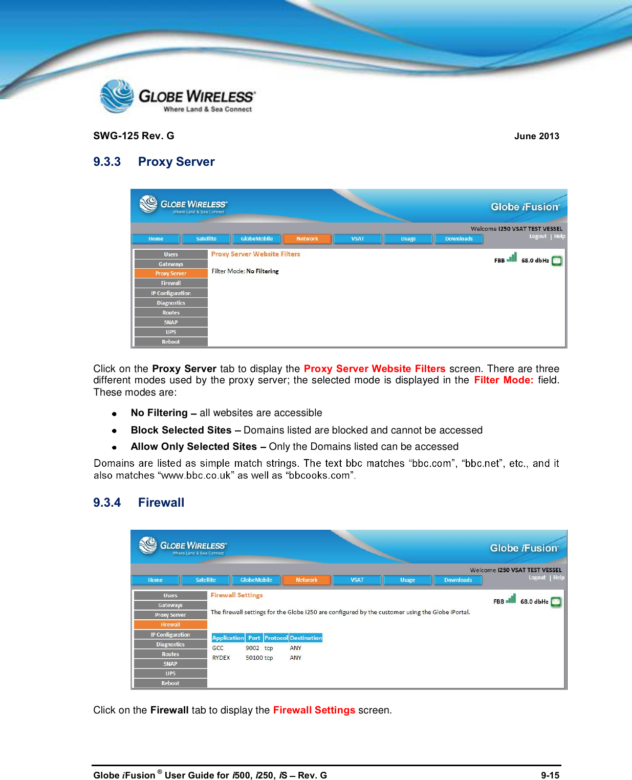 SWG-125 Rev. G June 2013Globe iFusion ®User Guide for i500, i250, iSRev. G 9-159.3.3 Proxy ServerClick on the Proxy Server tab to display the Proxy Server Website Filters screen. There are threedifferent modes used by the proxy server; the selected mode is displayed in the Filter Mode: field.These modes are:No Filtering all websites are accessibleBlock Selected Sites Domains listed are blocked and cannot be accessedAllow Only Selected Sites Only the Domains listed can be accessed9.3.4 FirewallClick on the Firewall tab to display the Firewall Settings screen.