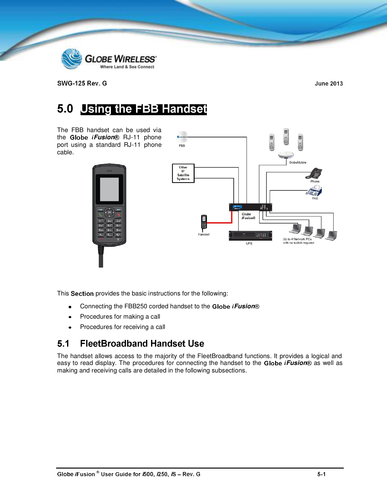 ii i iThe FBB handset can be used viathe iFusion RJ-11phoneport using a standard RJ-11 phonecable.This provides the basic instructions for the following:Connecting the FBB250 corded handset to the iFusionProcedures for making a callProcedures for receiving a callThe handset allows access to the majority of the FleetBroadband functions. It provides a logical andeasy to read display. The procedures for connecting the handset to the iFusion as well asmaking and receiving calls are detailed in the following subsections.