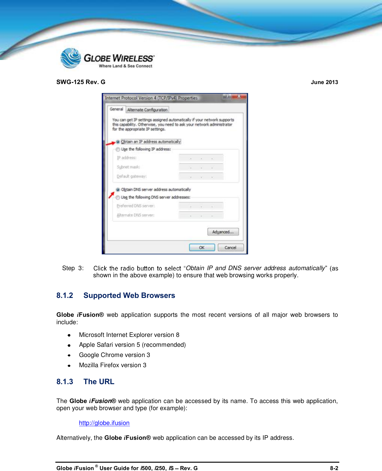 SWG-125 Rev. G June 2013Globe iFusion ®User Guide for i500, i250, iSRev. G 8-2Step  3: Obtain IP and DNS server address automaticallyshown in the above example) to ensure that web browsing works properly.8.1.2 Supported Web BrowsersGlobe iFusion® web application supports the most recent versions of all major web browsers toinclude:Microsoft Internet Explorer version 8Apple Safari version 5 (recommended)Google Chrome version 3Mozilla Firefox version 38.1.3 The URLThe Globe iFusion®web application can be accessed by its name. To access this web application,open your web browser and type (for example):http://globe.ifusionAlternatively, the Globe iFusion® web application can be accessed by its IP address.