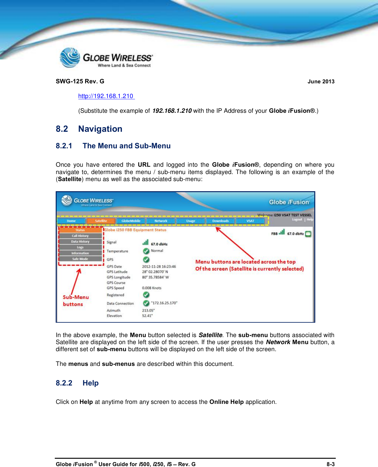 SWG-125 Rev. G June 2013Globe iFusion ®User Guide for i500, i250, iSRev. G 8-3http://192.168.1.210(Substitute the example of 192.168.1.210 with the IP Address of your Globe iFusion®.)8.2 Navigation8.2.1 The Menu and Sub-MenuOnce you have entered the URL and logged into the Globe iFusion®, depending on where younavigate to, determines the menu / sub-menu items displayed. The following is an example of the(Satellite) menu as well as the associated sub-menu:In the above example, the Menu button selected is Satellite. The sub-menu buttons associated withSatellite are displayed on the left side of the screen. If the user presses the Network Menu button, adifferent set of sub-menu buttons will be displayed on the left side of the screen.The menus and sub-menus are described within this document.8.2.2 HelpClick on Help at anytime from any screen to access the Online Help application.