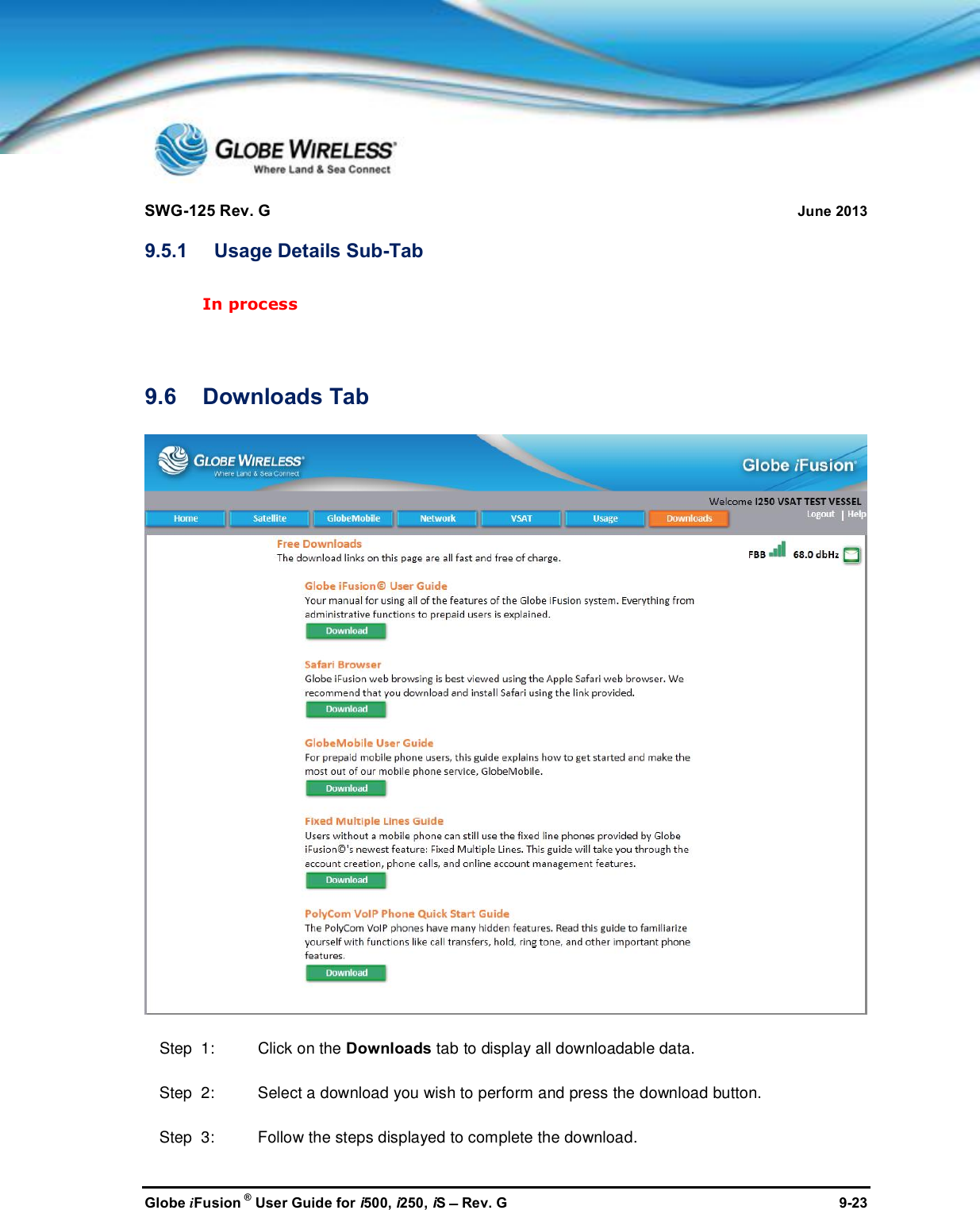 SWG-125 Rev. G June 2013Globe iFusion ®User Guide for i500, i250, iSRev. G 9-239.5.1 Usage Details Sub-TabIn process9.6 Downloads TabStep  1: Click on the Downloads tab to display all downloadable data.Step  2: Select a download you wish to perform and press the download button.Step  3: Follow the steps displayed to complete the download.