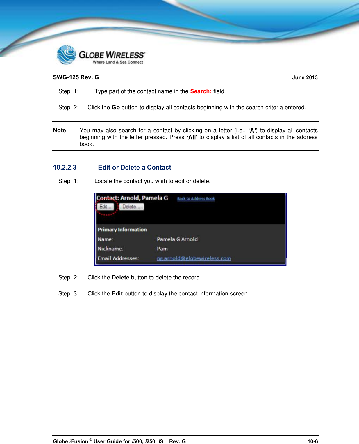 SWG-125 Rev. G June 2013Globe iFusion ®User Guide for i500, i250, iSRev. G 10-6Step  1: Type part of the contact name in the Search: field.Step  2:   Click the Go button to display all contacts beginning with the search criteria entered.Note: You may also search for a contact by clicking on a letter (i.e., ) to display all contactsbeginning with the letter pressed. Press to display a list of all contacts in the addressbook.10.2.2.3 Edit or Delete a ContactStep  1: Locate the contact you wish to edit or delete.Step  2:   Click the Delete button to delete the record.Step  3:   Click the Edit button to display the contact information screen.