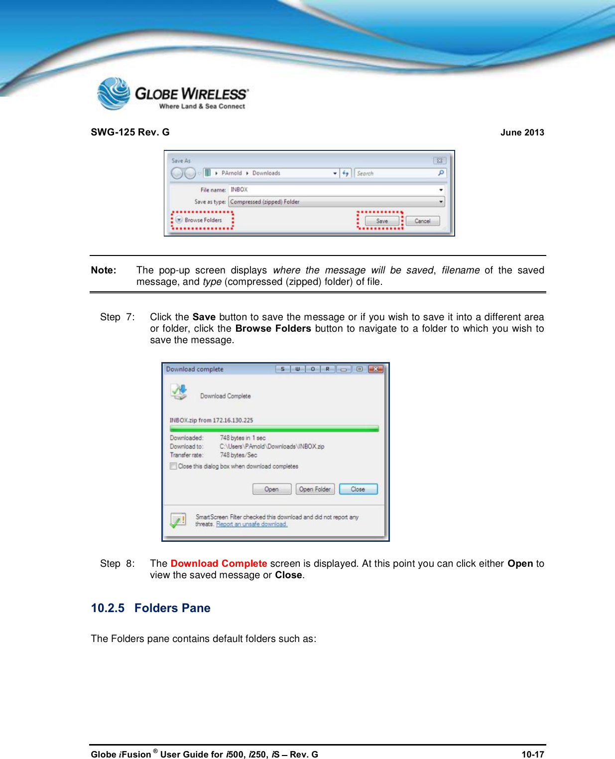 SWG-125 Rev. G June 2013Globe iFusion ®User Guide for i500, i250, iSRev. G 10-17Note: The pop-up screen displays where the message will be saved,filename of the savedmessage, and type (compressed (zipped) folder) of file.Step  7:   Click the Save button to save the message or if you wish to save it into a different areaor folder, click the Browse Folders button to navigate to a folder to which you wish tosave the message.Step  8:   The Download Complete screen is displayed. At this point you can click either Open toview the saved message or Close.10.2.5 Folders PaneThe Folders pane contains default folders such as:
