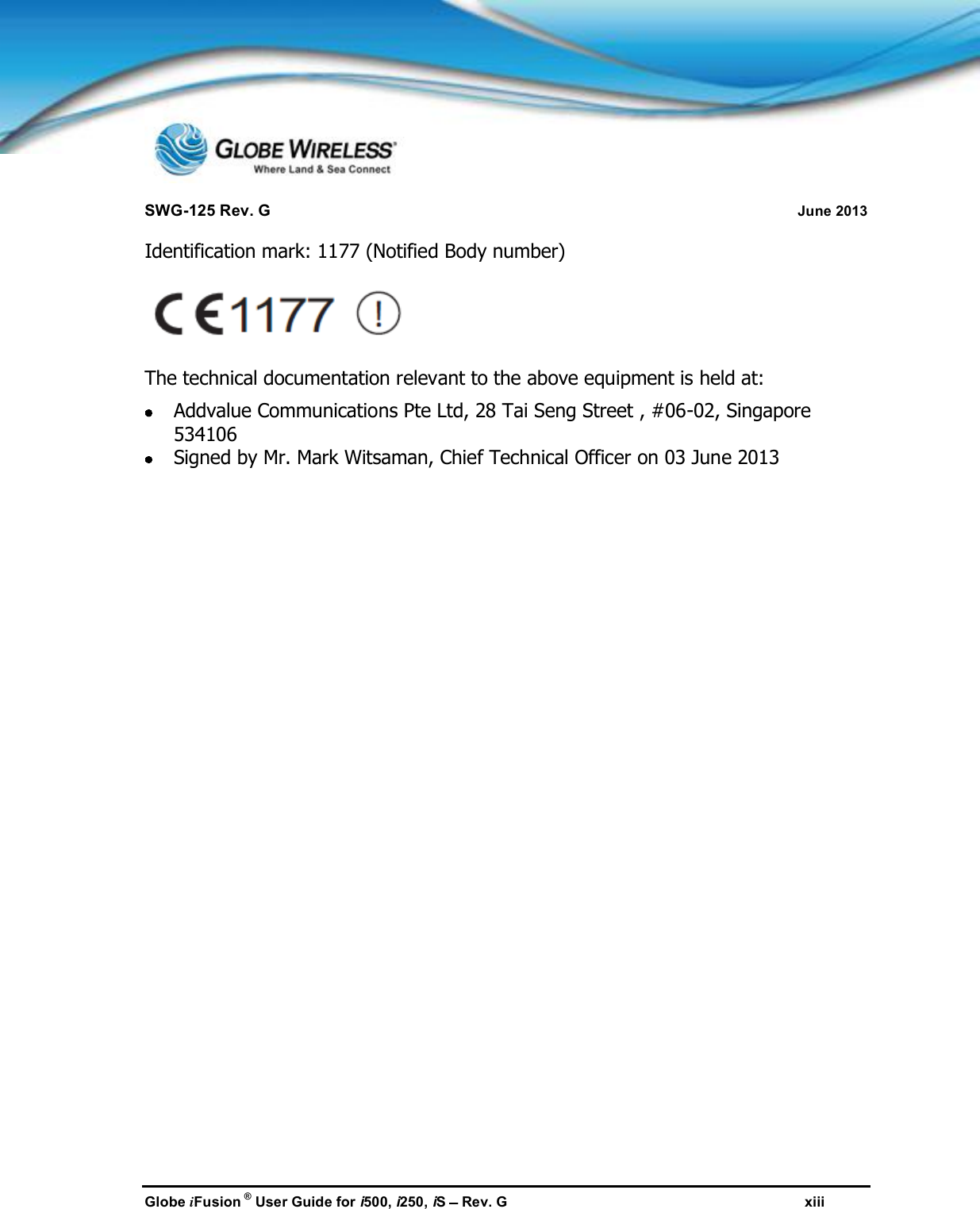 SWG-125 Rev. G June 2013Globe iFusion ®User Guide for i500, i250, iSRev. G xiiiIdentification mark: 1177 (Notified Body number)The technical documentation relevant to the above equipment is held at:Addvalue Communications Pte Ltd, 28 Tai Seng Street , #06-02, Singapore534106Signed by Mr. Mark Witsaman, Chief Technical Officer on 03 June 2013