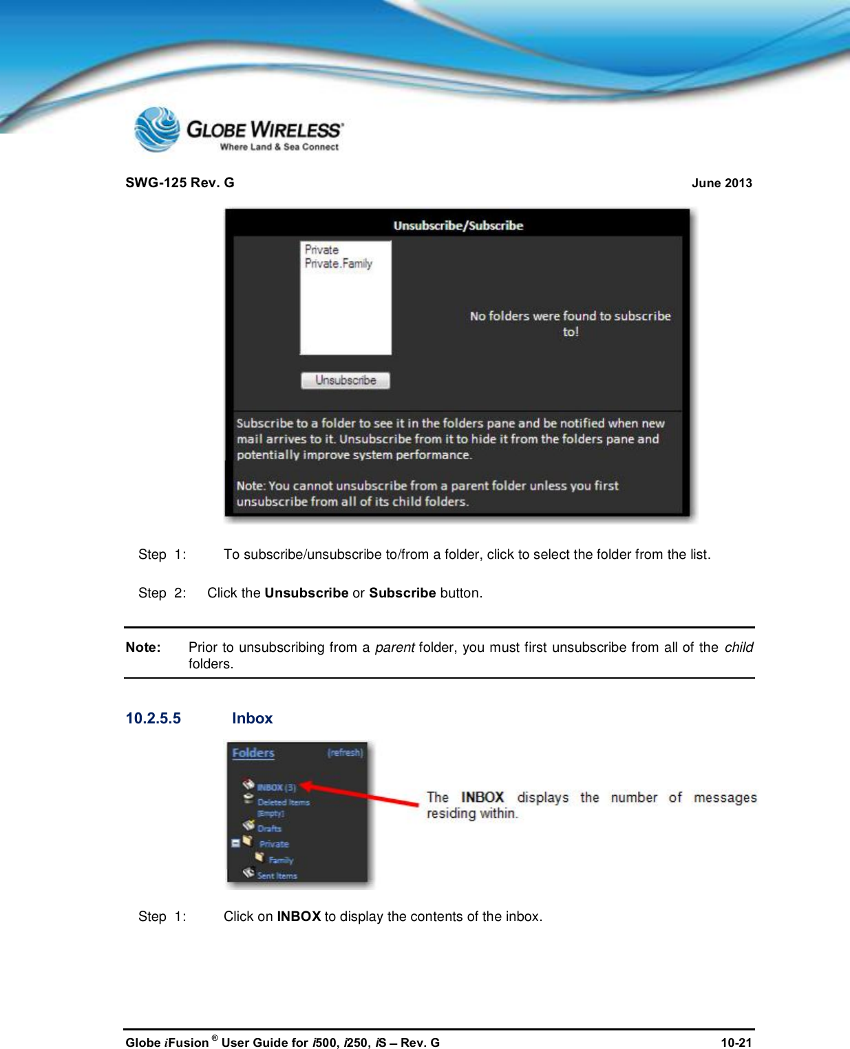 SWG-125 Rev. G June 2013Globe iFusion ®User Guide for i500, i250, iSRev. G 10-21Step  1: To subscribe/unsubscribe to/from a folder, click to select the folder from the list.Step  2:   Click the Unsubscribe or Subscribe button.Note: Prior to unsubscribing from a parent folder, you must first unsubscribe from all of the childfolders.10.2.5.5 InboxStep  1: Click on INBOX to display the contents of the inbox.