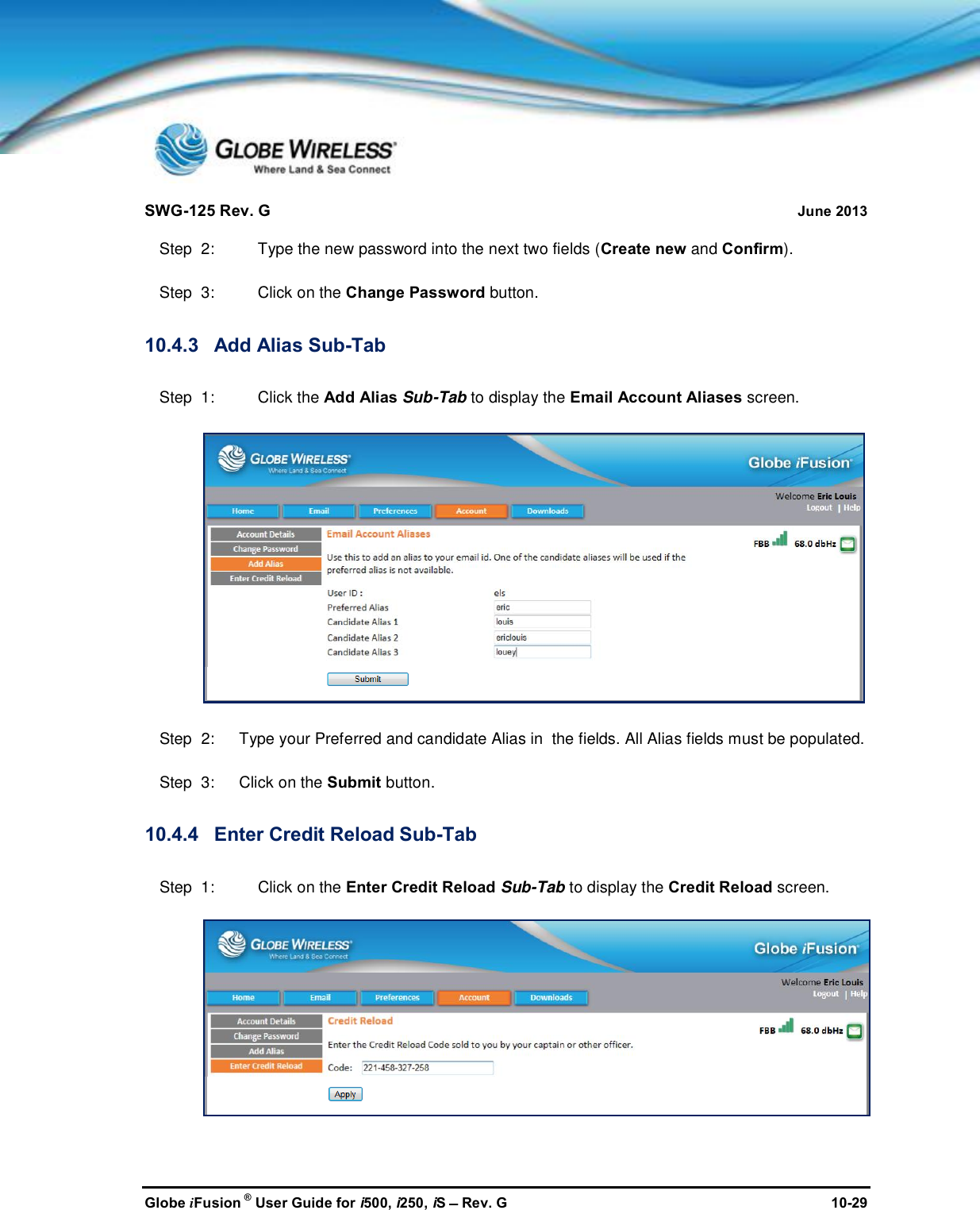 SWG-125 Rev. G June 2013Globe iFusion ®User Guide for i500, i250, iSRev. G 10-29Step  2: Type the new password into the next two fields (Create new and Confirm).Step  3: Click on the Change Password button.10.4.3 Add Alias Sub-TabStep  1: Click the Add Alias Sub-Tab to display the Email Account Aliases screen.Step  2:   Type your Preferred and candidate Alias in  the fields. All Alias fields must be populated.Step  3:   Click on the Submit button.10.4.4 Enter Credit Reload Sub-TabStep  1: Click on the Enter Credit Reload Sub-Tab to display the Credit Reload screen.