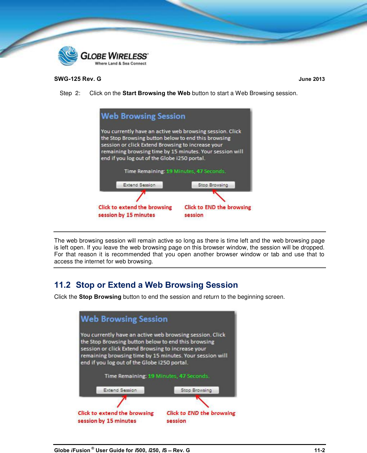 SWG-125 Rev. G June 2013Globe iFusion ®User Guide for i500, i250, iSRev. G 11-2Step  2:   Click on the Start Browsing the Web button to start a Web Browsing session.The web browsing session will remain active so long as there is time left and the web browsing pageis left open. If you leave the web browsing page on this browser window, the session will be dropped.For that reason it is recommended that you open another browser window or tab and use that toaccess the internet for web browsing.11.2 Stop or Extend a Web Browsing SessionClick the Stop Browsing button to end the session and return to the beginning screen.