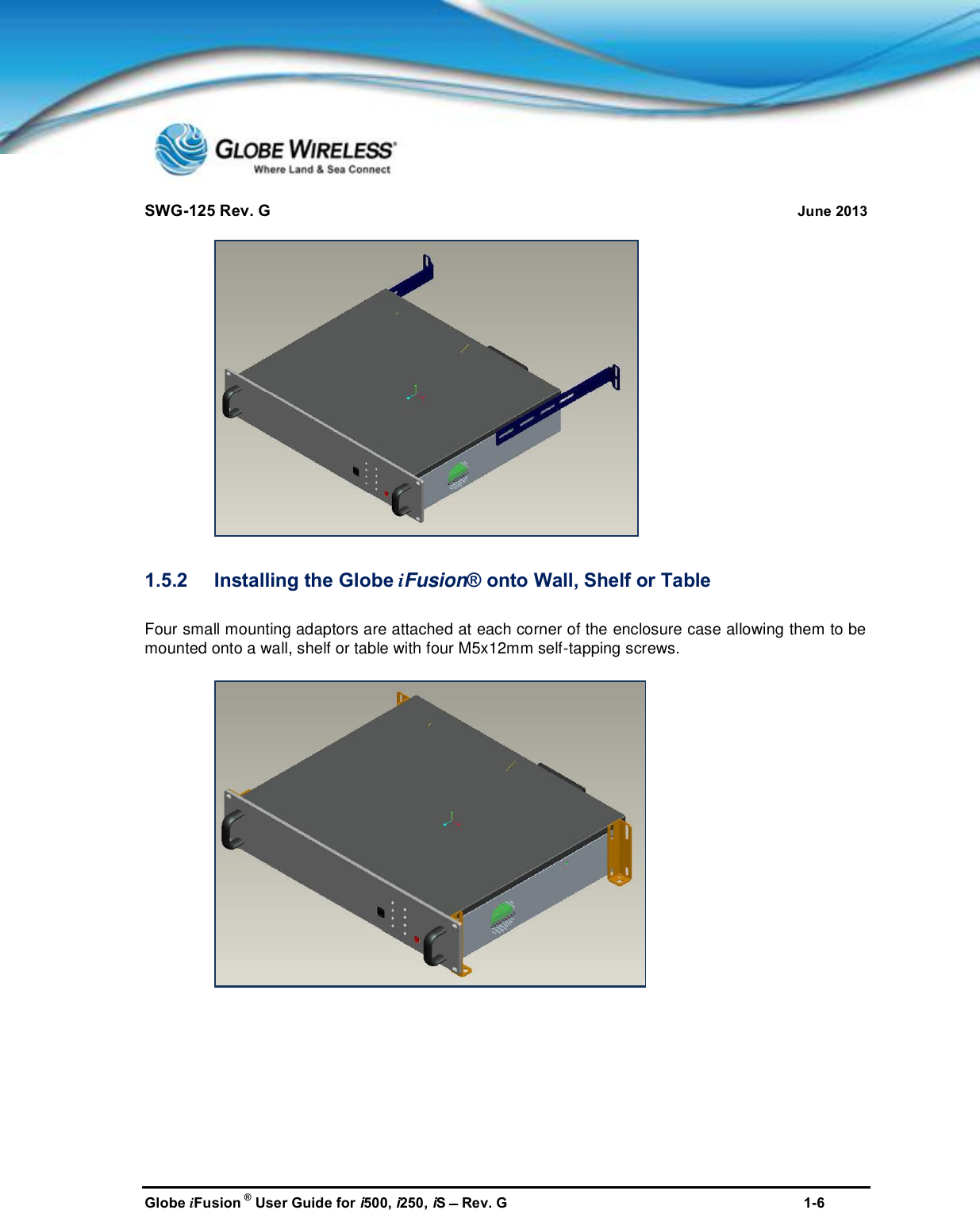 SWG-125 Rev. G June 2013Globe iFusion ®User Guide for i500, i250, iSRev. G 1-61.5.2 Installing the Globe iFusion® onto Wall, Shelf or TableFour small mounting adaptors are attached at each corner of the enclosure case allowing them to bemounted onto a wall, shelf or table with four M5x12mm self-tapping screws.