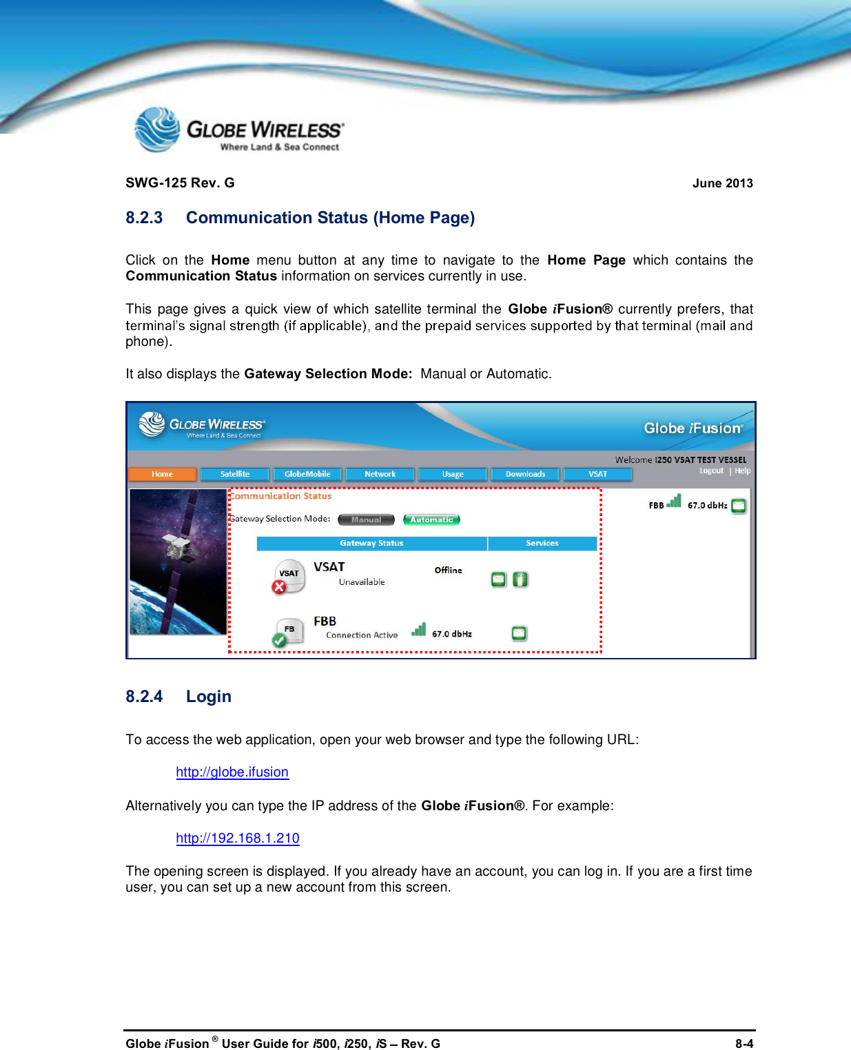 SWG-125 Rev. G June 2013Globe iFusion ®User Guide for i500, i250, iSRev. G 8-48.2.3 Communication Status (Home Page)Click on the Home menu button at any time to navigate to the Home Page which contains theCommunication Status information on services currently in use.This page gives a quick view of which satellite terminal the Globe iFusion® currently prefers, thatphone).It also displays the Gateway Selection Mode: Manual or Automatic.8.2.4 LoginTo access the web application, open your web browser and type the following URL:http://globe.ifusionAlternatively you can type the IP address of the Globe iFusion®. For example:http://192.168.1.210The opening screen is displayed. If you already have an account, you can log in. If you are a first timeuser, you can set up a new account from this screen.