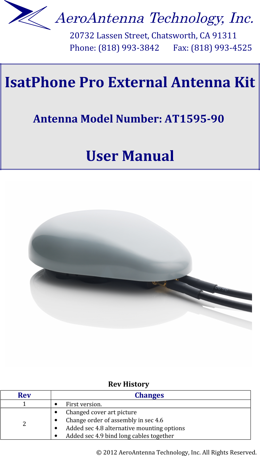 20732 Lassen Street, Chatsworth, CA 91311Phone: (818) 993-3842       Fax: (818) 993-4525 IsatPhone Pro External Antenna KitAntenna Model Number: AT1595-90 User Manual Rev HistoryRev Changes1•First version. 2•Changed cover art picture•Change order of assembly in sec 4.6•Added sec 4.8 alternative mounting options•Added sec 4.9 bind long cables together© 2012 AeroAntenna Technology, Inc. All Rights Reserved.AeroAntenna Technology, Inc.
