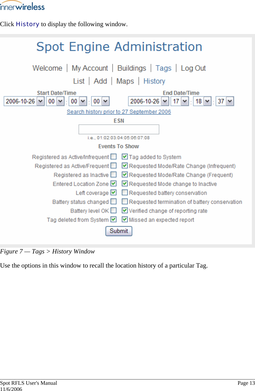       Spot RFLS User&apos;s Manual  Page 13   11/6/2006 Click History to display the following window. Figure 7 — Tags &gt; History Window Use the options in this window to recall the location history of a particular Tag.   