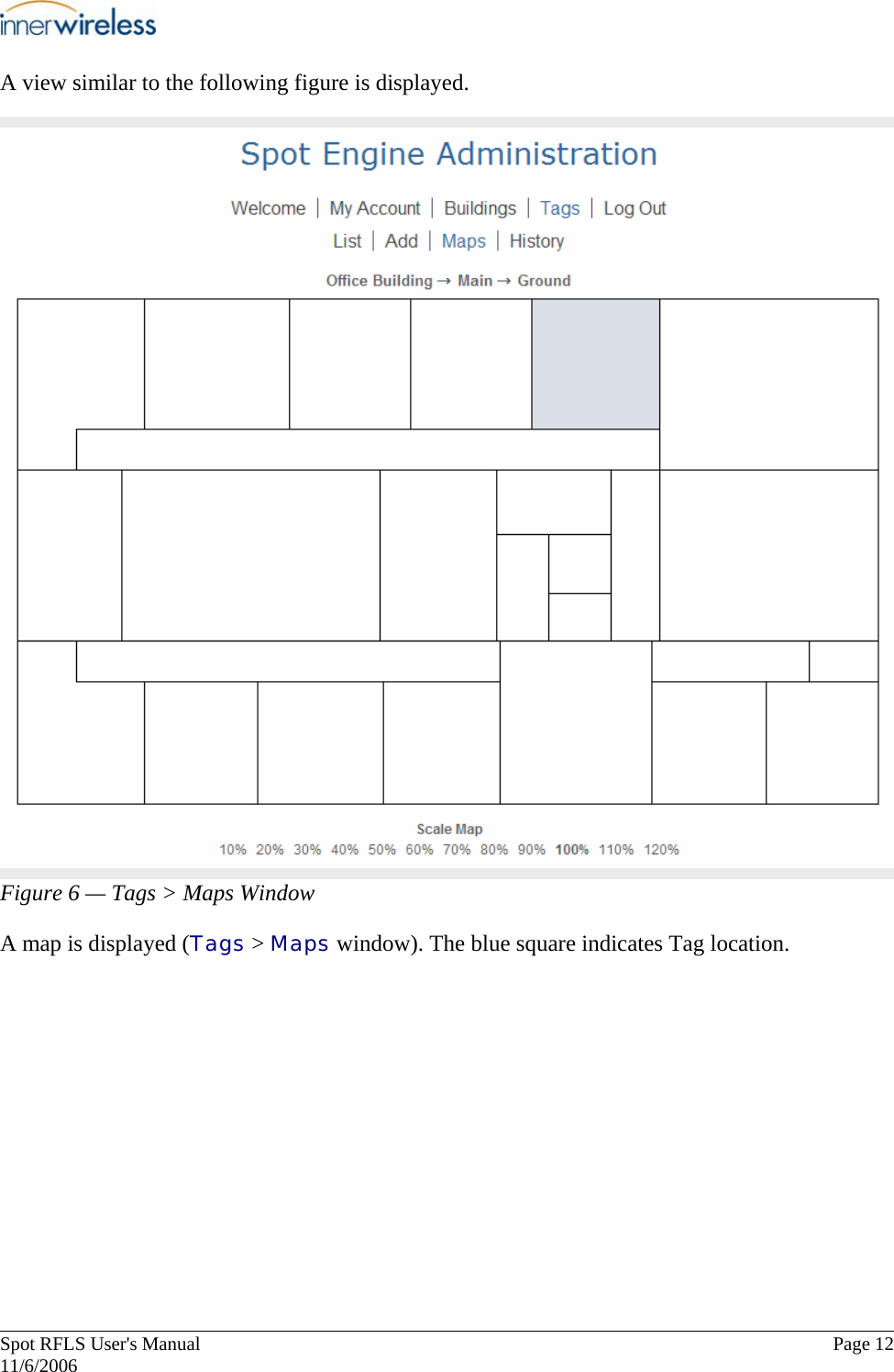       Spot RFLS User&apos;s Manual  Page 12   11/6/2006 A view similar to the following figure is displayed. Figure 6 — Tags &gt; Maps Window A map is displayed (Tags &gt; Maps window). The blue square indicates Tag location.  