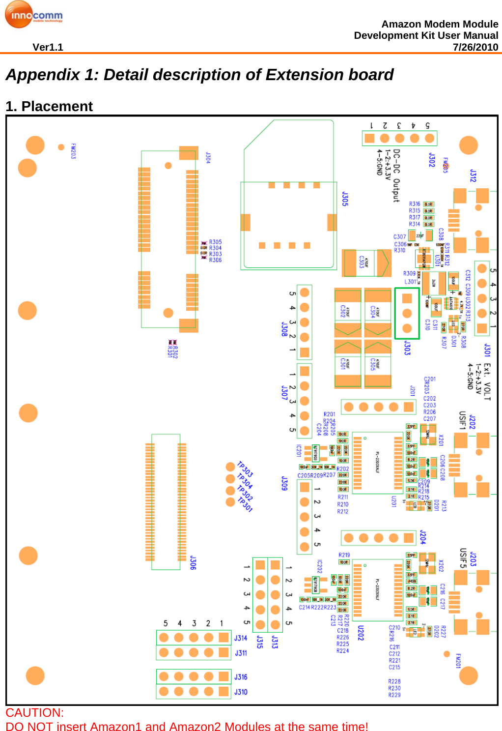  Amazon Modem Module Development Kit User Manual Ver1.1                                                                                                                                         7/26/2010  Appendix 1: Detail description of Extension board  1. Placement  CAUTION:  DO NOT insert Amazon1 and Amazon2 Modules at the same time! 