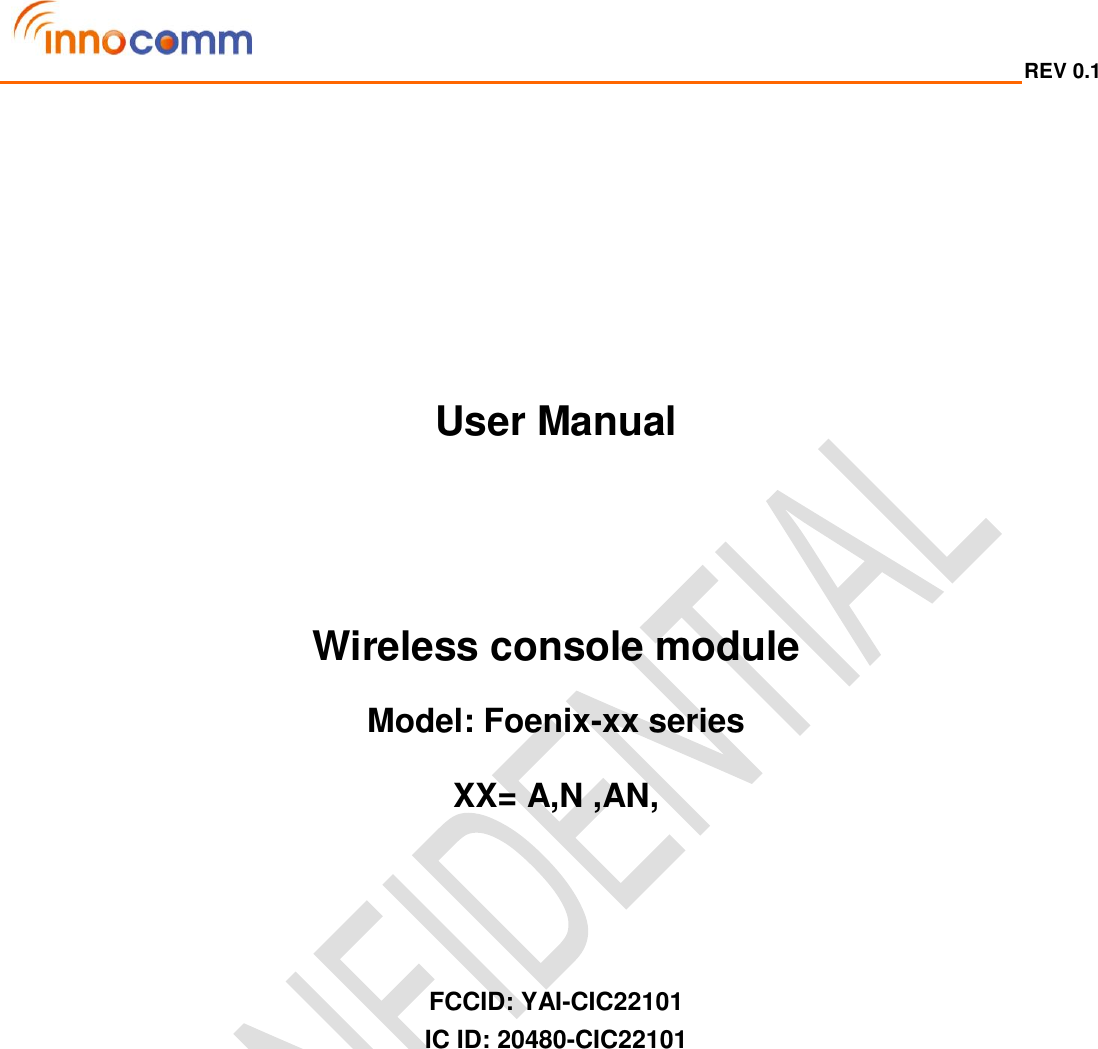  REV 0.1                                                                                                                                             User Manual   Wireless console module Model: Foenix-xx series XX= A,N ,AN,     FCCID: YAI-CIC22101 IC ID: 20480-CIC22101  