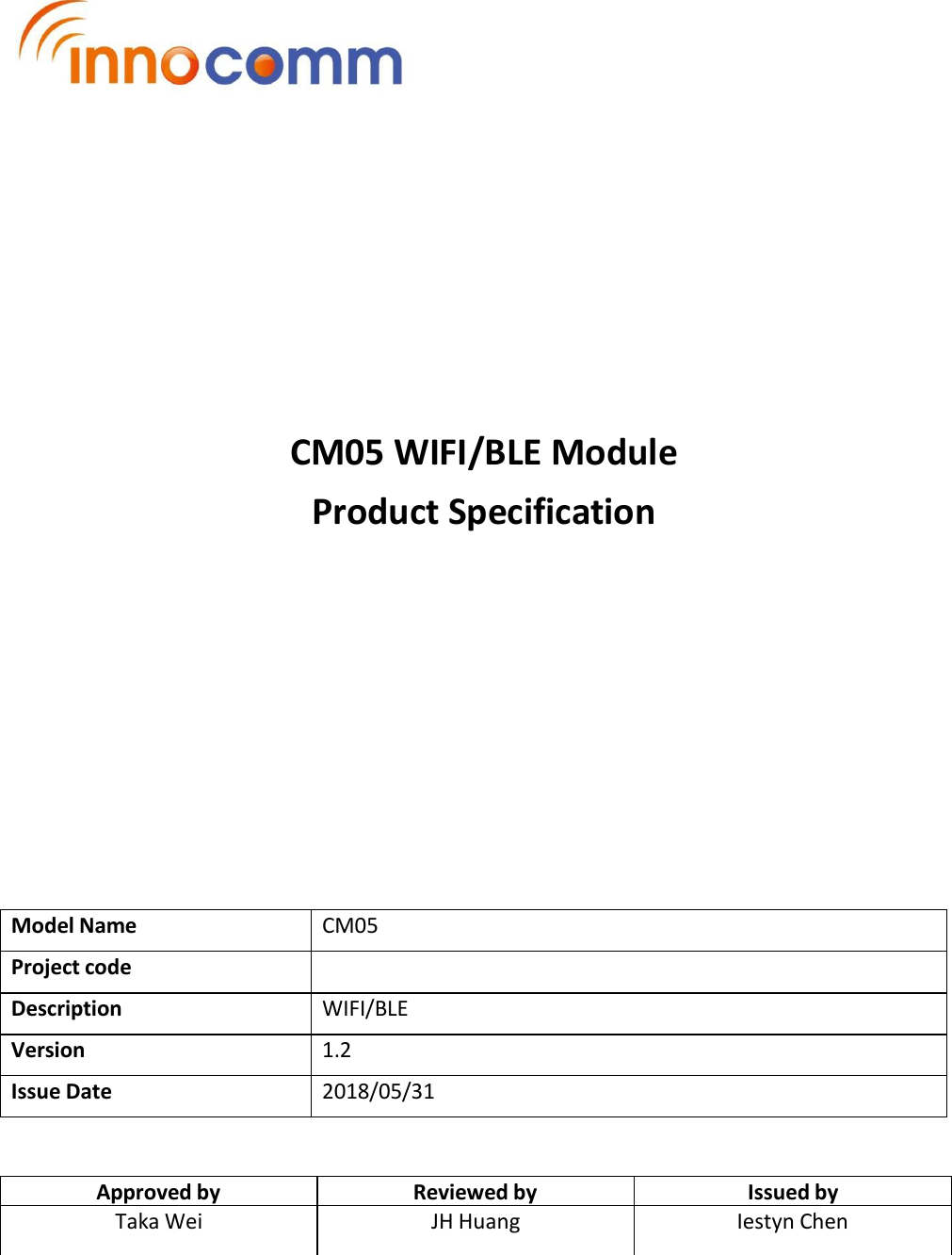 CM05 WIFI/BLE Module Product Specification Model Name CM05 Project code Description  WIFI/BLE Version 1.2 Issue Date 2018/05/31 Approved by Reviewed by Issued by Taka Wei  JH Huang Iestyn Chen 