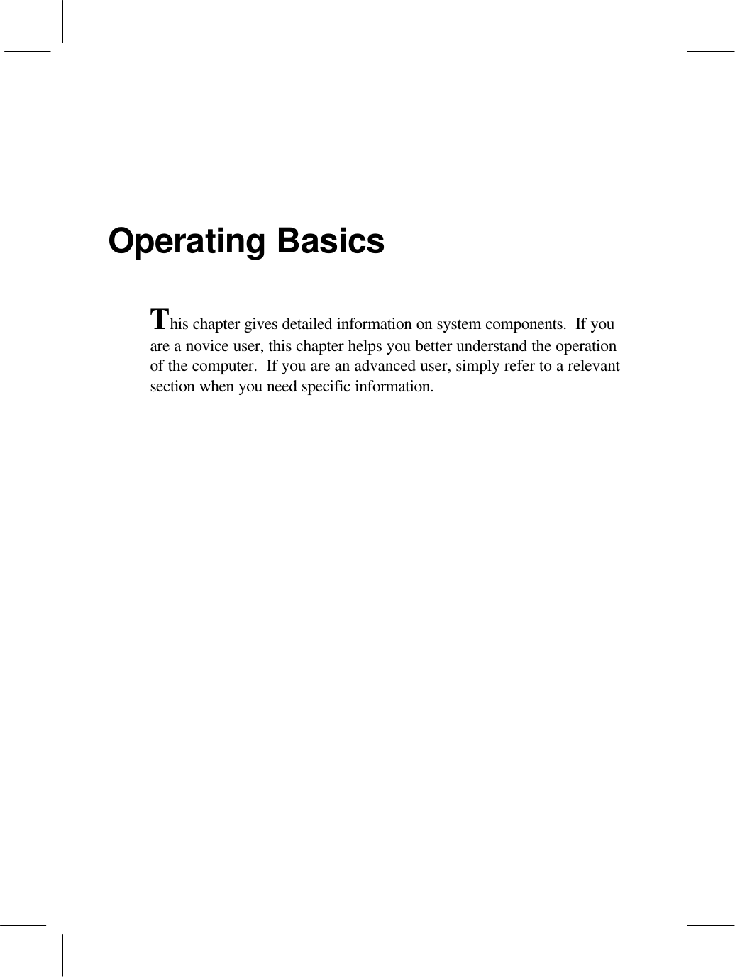Operating BasicsThis chapter gives detailed information on system components.  If youare a novice user, this chapter helps you better understand the operationof the computer.  If you are an advanced user, simply refer to a relevantsection when you need specific information.