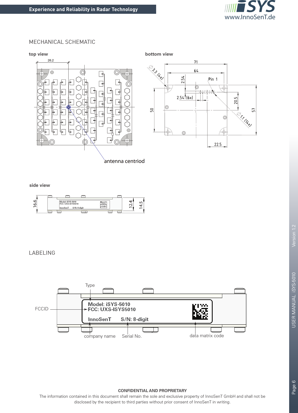 Page 6       USER MANUAL  iSYS-5010    Version 1.2    CONFIDENTIAL AND PROPRIETARYThe information contained in this document shall remain the sole and exclusive property of InnoSenT GmbH and shall not be disclosed by the recipient to third parties without prior consent of InnoSenT in writing.Experience and Reliability in Radar Technologywww.InnoSenT.deMECHANICAL SCHEMATICtop viewside viewbottom viewTypecompany name Serial No.FCCIDdata matrix codeLABELING