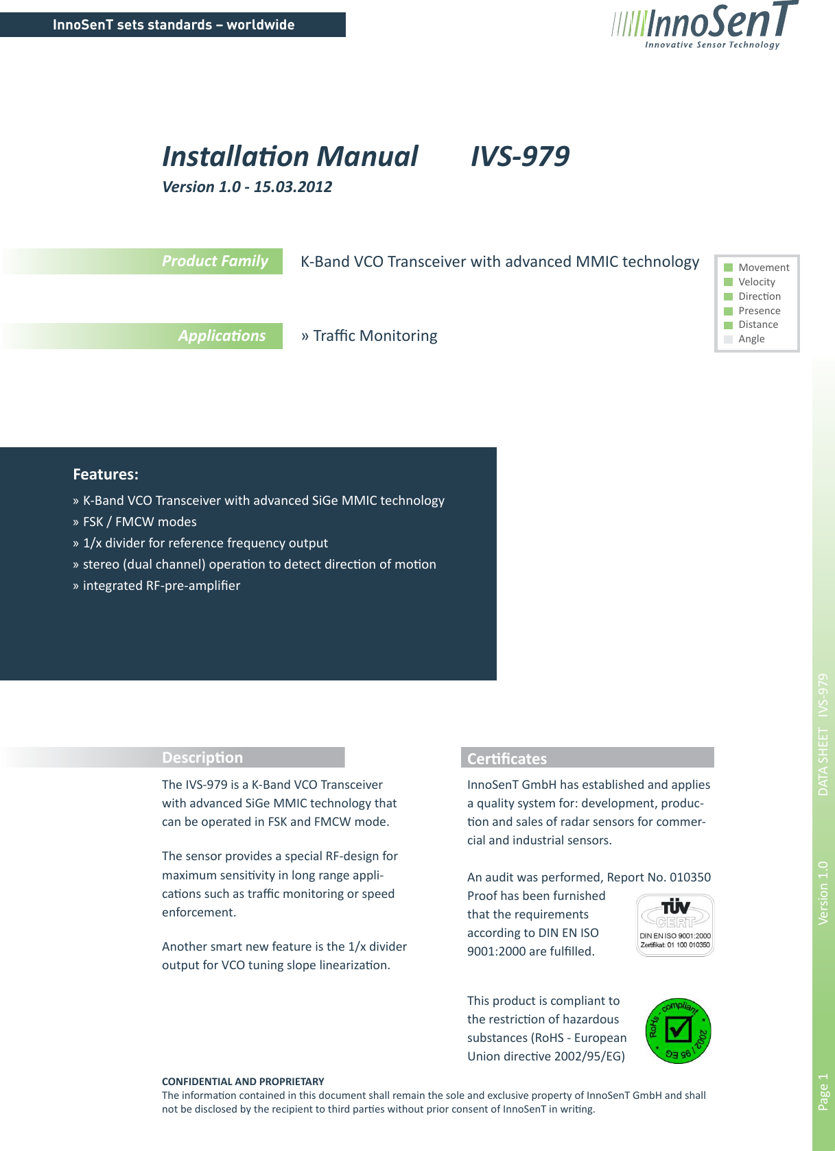 InnoSenT sets standards – worldwidePage 1        Version 1.0      DATA SHEET   IVS-979Installa on Manual   IVS-979 Version 1.0 - 15.03.2012The IVS-979 is a K-Band VCO Transceiver with advanced SiGe MMIC technology that can be operated in FSK and FMCW mode.The sensor provides a special RF-design for maximum sensi! vity in long range appli-ca! ons such as traﬃ  c monitoring or speed enforcement.Another smart new feature is the 1/x divider output for VCO tuning slope lineariza! on.InnoSenT GmbH has established and applies a quality system for: development, produc-! on and sales of radar sensors for commer-cial and industrial sensors.An audit was performed, Report No. 010350 Proof has been furnished that the requirements according to DIN EN ISO 9001:2000 are fulﬁ lled.This product is compliant to the restric! on of hazardous substances (RoHS - European Union direc! ve 2002/95/EG)Features:  »K-Band VCO Transceiver with advanced SiGe MMIC technology »FSK / FMCW modes »1/x divider for reference frequency output »stereo (dual channel) opera! on to detect direc! on of mo! on »integrated RF-pre-ampliﬁ erProduct Family Applica onsK-Band VCO Transceiver with advanced MMIC technology» Traﬃ  c Monitoring Movement Velocity Direc! on Presence Distance AngleCONFIDENTIAL AND PROPRIETARYThe informa! on contained in this document shall remain the sole and exclusive property of InnoSenT GmbH and shall not be disclosed by the recipient to third par! es without prior consent of InnoSenT in wri! ng.Descrip! on Cer! ﬁ cates