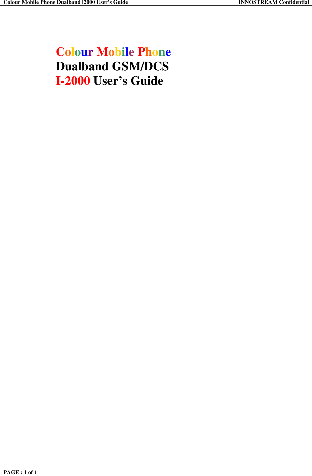 Colour Mobile Phone Dualband i2000 User&rsquo;s Guide  INNOSTREAM Confidential PAGE : 1 of 1         Colour Mobile Phone  Dualband GSM/DCS I-2000 User&rsquo;s Guide     