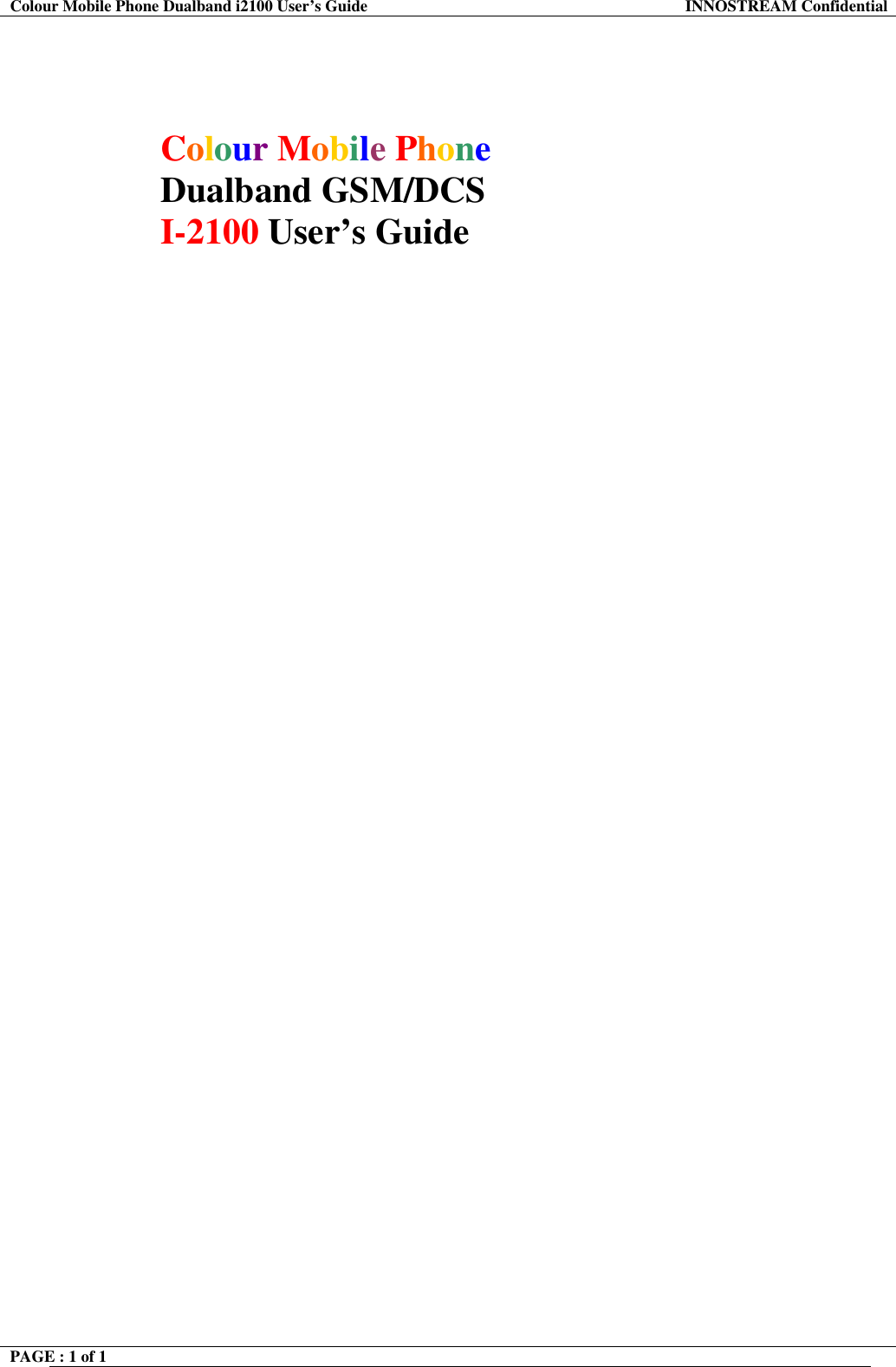 Colour Mobile Phone Dualband i2100 User&rsquo;s Guide  INNOSTREAM Confidential PAGE : 1 of 1         Colour Mobile Phone  Dualband GSM/DCS I-2100 User&rsquo;s Guide     