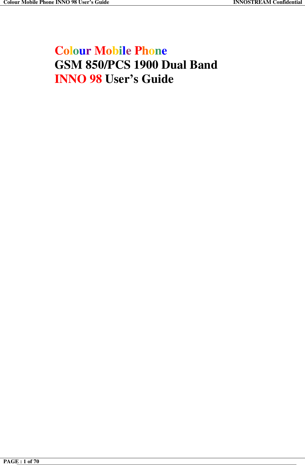 Colour Mobile Phone INNO 98 User&rsquo;s Guide  INNOSTREAM Confidential      Colour Mobile Phone  GSM 850/PCS 1900 Dual Band INNO 98 User&rsquo;s Guide     PAGE : 1 of 70    