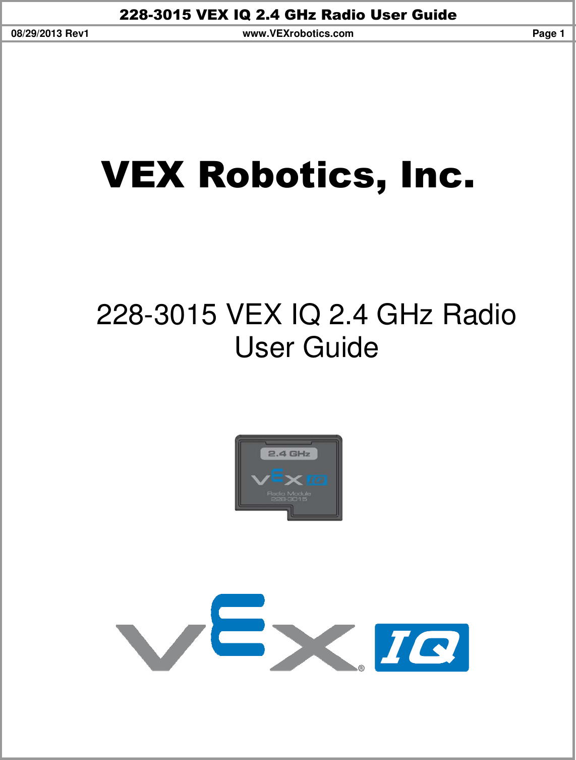 228-3015 VEX IQ 2.4 GHz Radio User Guide 08/29/2013 Rev1  www.VEXrobotics.com  Page 1   VEX Robotics, Inc.    228-3015 VEX IQ 2.4 GHz Radio  User Guide              