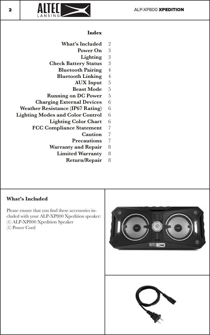 ALP-XP800 XPEDITION2IndexWhat’s Included Power OnLightingCheck Battery StatusBluetooth PairingBluetooth LinkingAUX InputBeast ModeRunning on DC PowerCharging External DevicesWeather Resistance (IP67 Rating)Lighting Modes and Color ControlLighting Color ChartFCC Compliance StatementCautionPrecautionsWarranty and RepairLimited WarrantyReturn/Repair2333445556666777888What’s IncludedPlease ensure that you nd these accessories in-cluded with your ALP-XP800 Xpedition speaker:(1) ALP-XP800 Xpedition Speaker(1) Power Cord