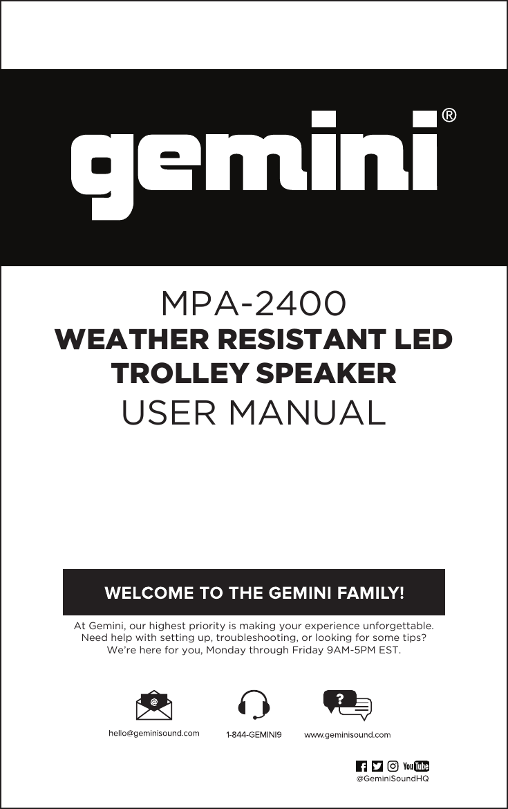 At Gemini, our highest priority is making your experience unforgettable. Need help with setting up, troubleshooting, or looking for some tips?We’re here for you, Monday through Friday 9AM-5PM EST.MPA-2400WEATHER RESISTANT LED TROLLEY SPEAKERUSER MANUAL