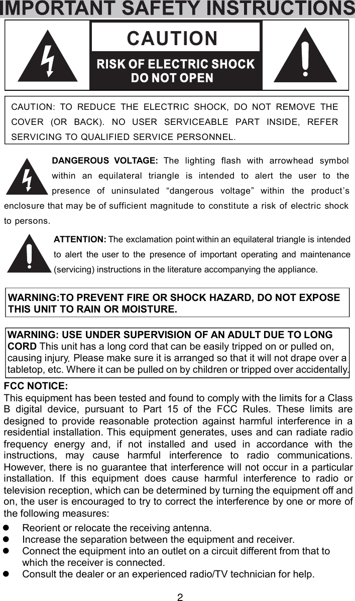 2DANGEROUS VOLTAGE: The lighting flash with arrowhead symbolwithin an equilateral triangle is intended to alert the user to thepresence of uninsulated “dangerous voltage” within the product’senclosure that may be of sufficient magnitude to constitute a risk of electric shockto persons.ATTENTION:The exclamation pointwithinan equilateral triangle is intendedto alert theuserto the presenceof important operating and maintenance(servicing) instructions in the literature accompanying the appliance.WARNING:TO PREVENT FIRE OR SHOCK HAZARD, DO NOT EXPOSETHIS UNIT TO RAIN OR MOISTURE.WARNING: USE UNDER SUPERVISION OF AN ADULT DUE TO LONGCORD This unit has a long cord that can be easily tripped on or pulled on,causing injury.Please make sure it is arranged so that it will not drape over atabletop, etc. Where it can be pulled on by children or tripped over accidentally.CAUTION: TO REDUCE THE ELECTRIC SHOCK, DO NOT REMOVE THECOVER (OR BACK). NO USER SERVICEABLE PART INSIDE, REFERSERVICING TOQUALIFIED SERVICE PERSONNEL.RISK OF ELECTRIC SHOCKO NOT OPENCAUTIONDFCC NOTICE:This equipment has been tested and found to comply with the limits for a ClassB digital device, pursuant to Part 15 of the FCC Rules. These limits aredesigned to provide reasonable protection against harmful interference in aresidential installation. This equipment generates, uses and can radiate radiofrequency energy and, if not installed and used in accordance with theinstructions, may cause harmful interference to radio communications.However, there is no guarantee that interference will not occur in a particularinstallation. If this equipment does cause harmful interference to radio ortelevision reception, which can be determined by turning the equipment off andon, the user is encouraged to try to correct the interference by one or more ofthe following measures:Reorient or relocate the receiving antenna.Increase the separation between the equipment and receiver.Connect the equipment into an outlet on a circuit different from that towhich the receiver is connected.Consult the dealer or an experienced radio/TV technician for help.