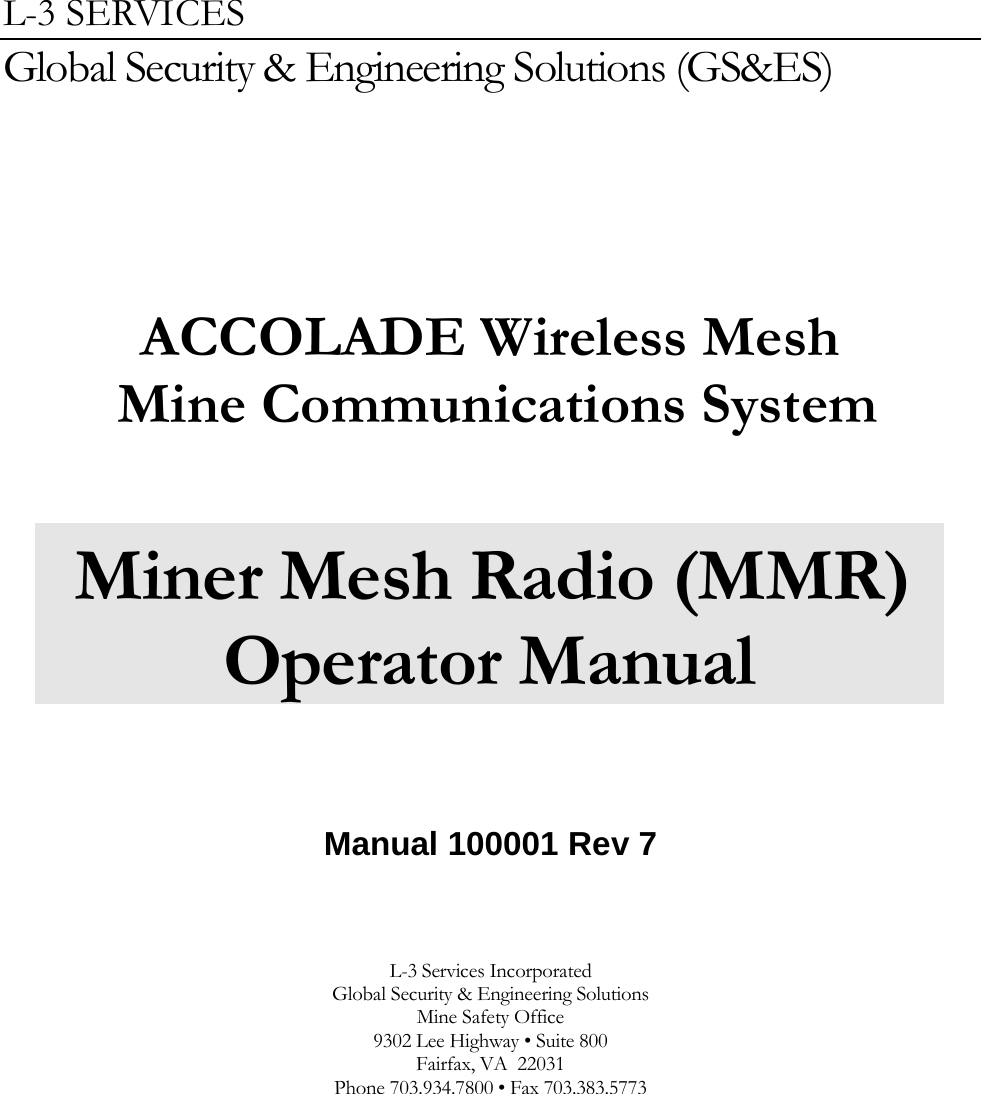 L-3 SERVICES Global Security &amp; Engineering Solutions (GS&amp;ES)          ACCOLADE Wireless Mesh  Mine Communications System   Miner Mesh Radio (MMR) Operator Manual    Manual 100001 Rev 7     L-3 Services Incorporated Global Security &amp; Engineering Solutions Mine Safety Office 9302 Lee Highway • Suite 800 Fairfax, VA  22031 Phone 703.934.7800 • Fax 703.383.5773          