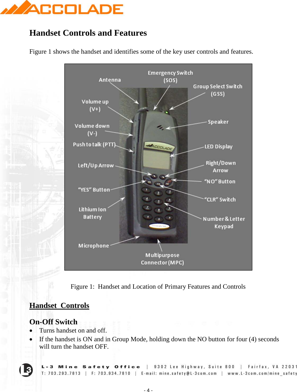    - 4 - Handset Controls and Features  Figure 1 shows the handset and identifies some of the key user controls and features.    Figure 1:  Handset and Location of Primary Features and Controls  Handset  Controls  On-Off Switch • Turns handset on and off. • If the handset is ON and in Group Mode, holding down the NO button for four (4) seconds will turn the handset OFF.  