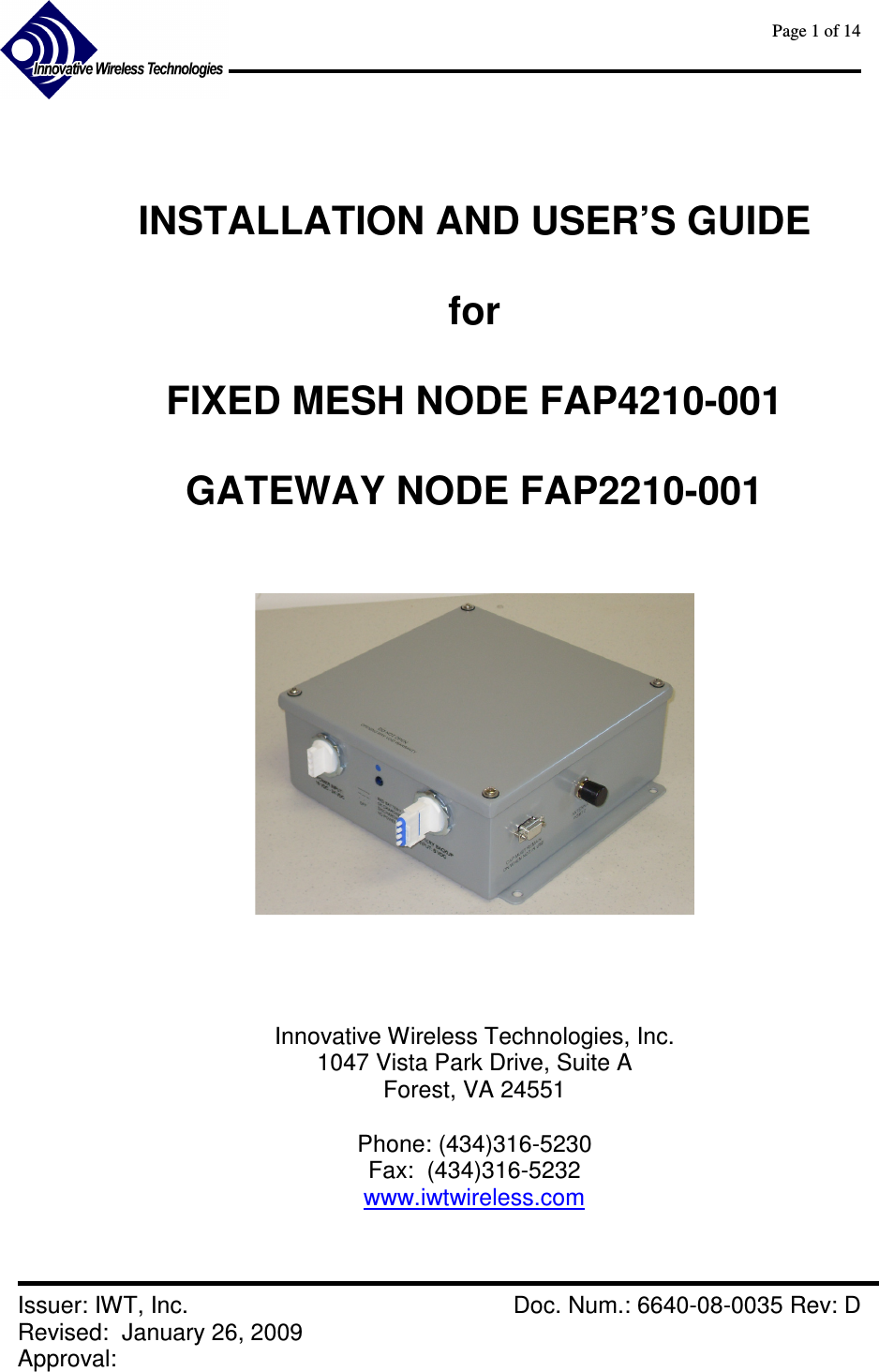      Page 1 of 14      Issuer: IWT, Inc.    Doc. Num.: 6640-08-0035 Rev: D Revised:  January 26, 2009  Approval:     INSTALLATION AND USER’S GUIDE  for  FIXED MESH NODE FAP4210-001  GATEWAY NODE FAP2210-001         Innovative Wireless Technologies, Inc. 1047 Vista Park Drive, Suite A Forest, VA 24551  Phone: (434)316-5230 Fax:  (434)316-5232 www.iwtwireless.com   