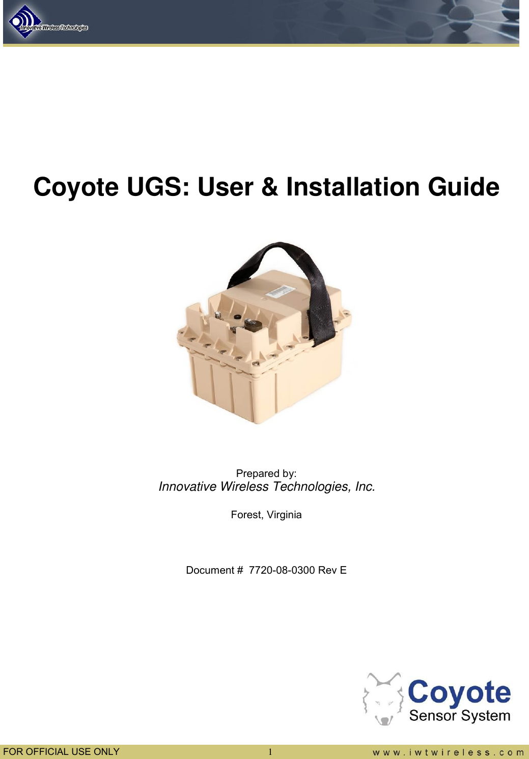  FOR OFFICIAL USE ONLY  1     Coyote UGS: User &amp; Installation Guide     Prepared by: Innovative Wireless Technologies, Inc.  Forest, Virginia   Document #  7720-08-0300 Rev E        