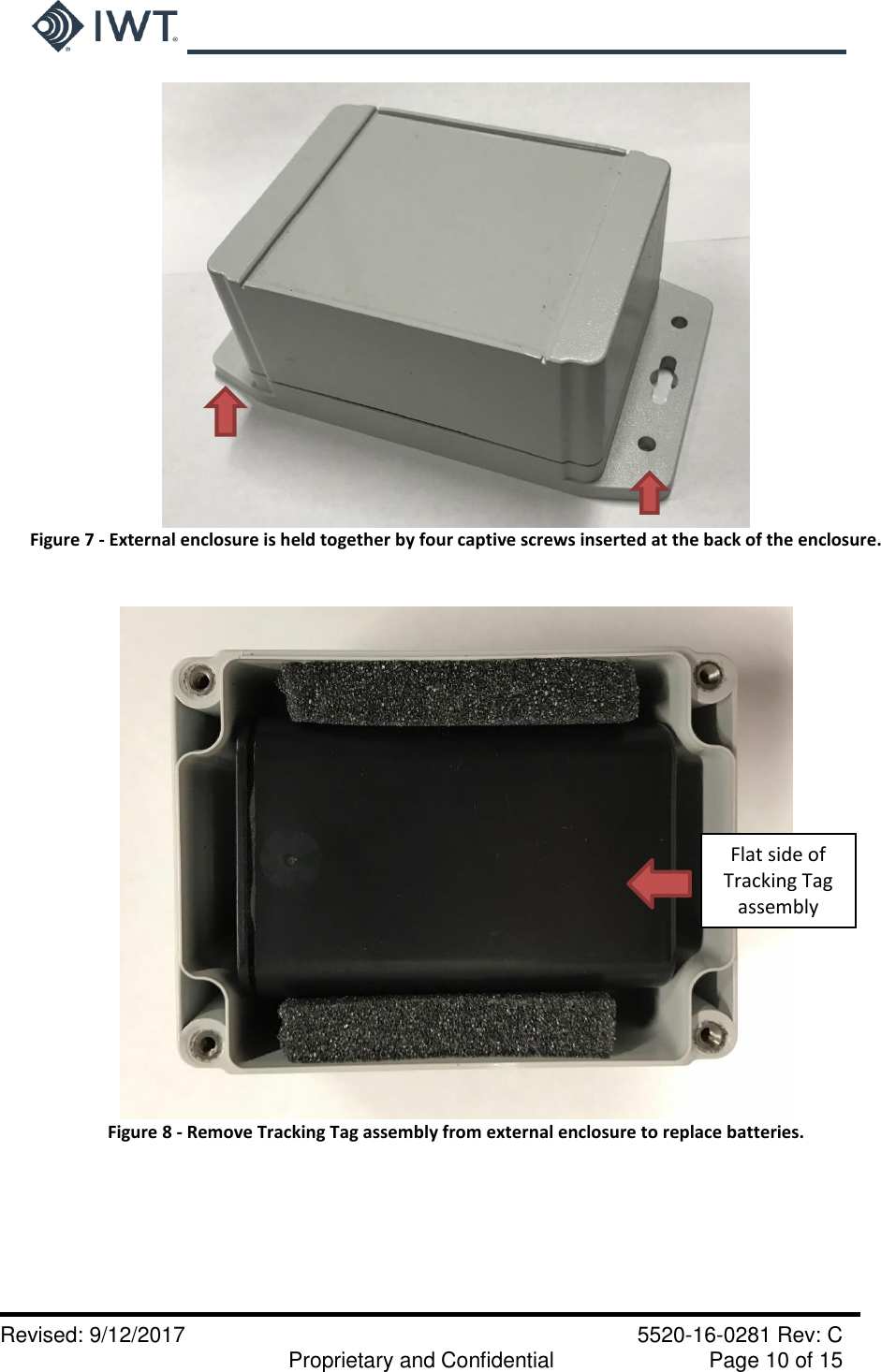     Revised: 9/12/2017    5520-16-0281 Rev: C   Proprietary and Confidential    Page 10 of 15  Figure 7 - External enclosure is held together by four captive screws inserted at the back of the enclosure.   Figure 8 - Remove Tracking Tag assembly from external enclosure to replace batteries.  Flat side of Tracking Tag assembly 