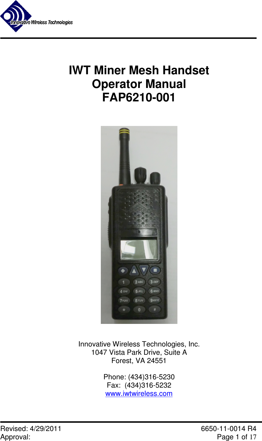               Revised: 4/29/2011    6650-11-0014 R4 Approval:     Page 1 of 17    IWT Miner Mesh Handset Operator Manual FAP6210-001      Innovative Wireless Technologies, Inc. 1047 Vista Park Drive, Suite A Forest, VA 24551  Phone: (434)316-5230 Fax:  (434)316-5232 www.iwtwireless.com  