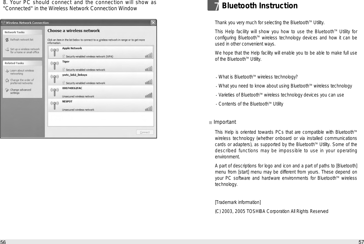 57How to use the Auto PC8. Your PC should connect and the connection will show as&quot;Connected&quot; in the Wireless Network Connection Window56Thank you very much for selecting the BluetoothTM Utility.This Help facility will show you how to use the BluetoothTM Utility forconfiguring BluetoothTM wireless technology devices and how it can beused in other convenient ways. We hope that the Help facility will enable you to be able to make full useof the BluetoothTM Utility.What is BluetoothTM wireless technology? What you need to know about using BluetoothTM wireless technology Varieties of BluetoothTM wireless technology devices you can use Contents of the BluetoothTM Utility Important This Help is oriented towards PCs that are compatible with BluetoothTMwireless technology (whether onboard or via installed communicationscards or adapters), as supported by the BluetoothTM Utility. Some of thedescribed functions may be impossible to use in your operatingenvironment. A part of descriptions for logo and icon and a part of paths to [Bluetooth]menu from [start] menu may be different from yours. These depend onyour PC software and hardware environments for BluetoothTM wirelesstechnology. [Trademark information](C) 2003, 2005 TOSHIBA Corporation All Rights Reserved7Bluetooth Instruction