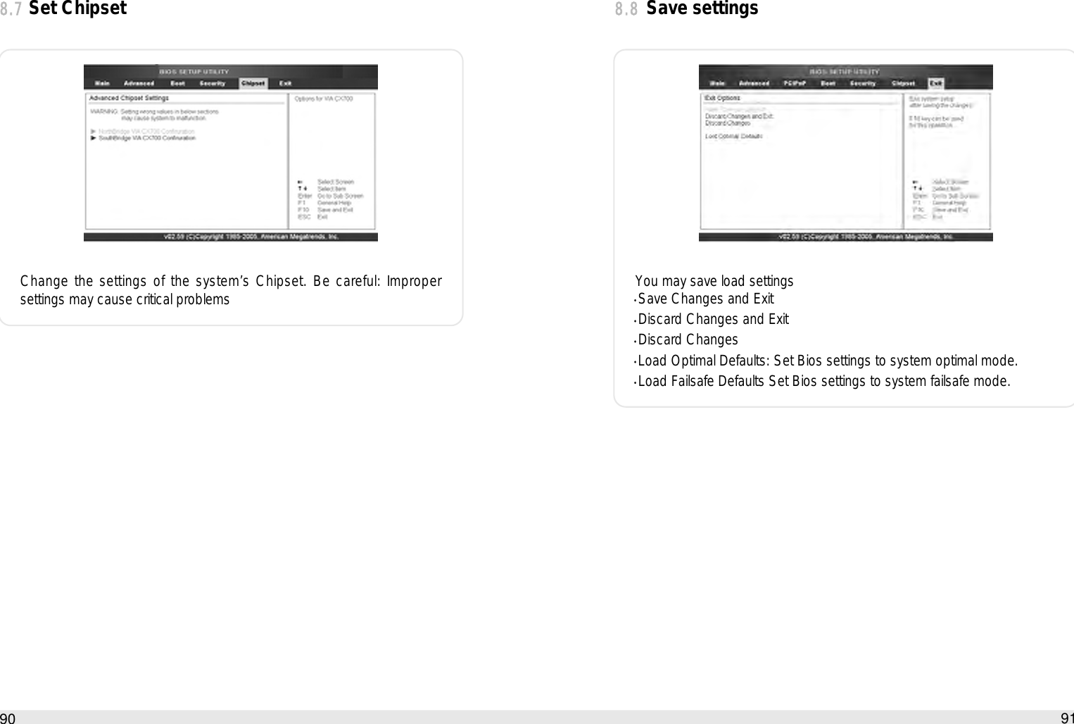91Using the Remote Control908.8Save settingsYou may save load settingsSave Changes and ExitDiscard Changes and ExitDiscard ChangesLoad Optimal Defaults: Set Bios settings to system optimal mode.Load Failsafe Defaults Set Bios settings to system failsafe mode.8.7Set ChipsetChange the settings of the system’s Chipset. Be careful: Impropersettings may cause critical problems