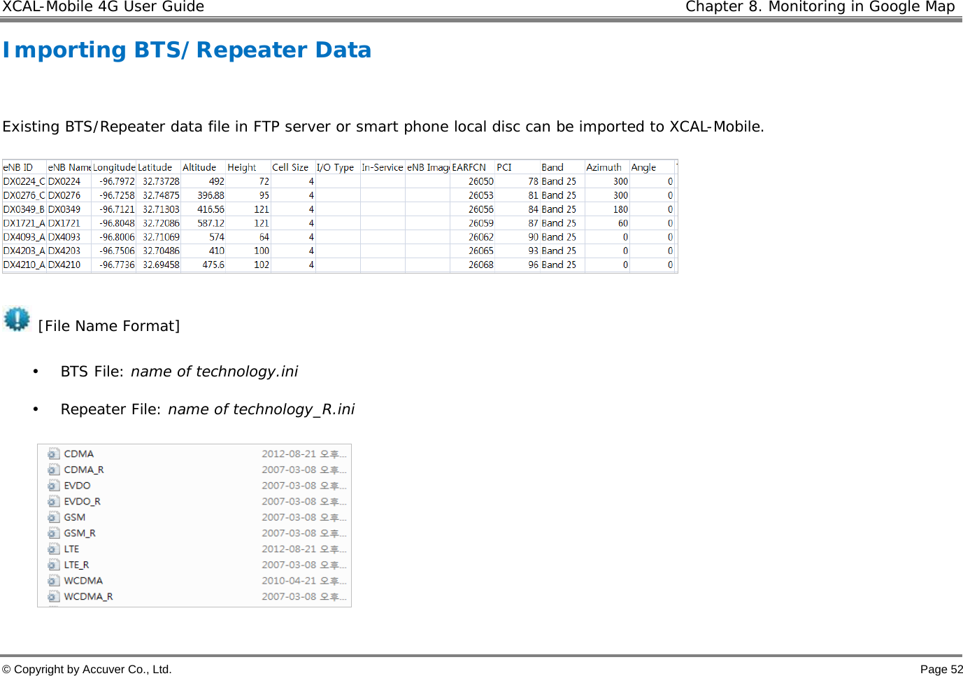 XCAL-Mobile 4G User Guide   Chapter 8. Monitoring in Google Map © Copyright by Accuver Co., Ltd.    Page 52 Importing BTS/Repeater Data  Existing BTS/Repeater data file in FTP server or smart phone local disc can be imported to XCAL-Mobile.    [File Name Format] • BTS File: name of technology.ini • Repeater File: name of technology_R.ini    