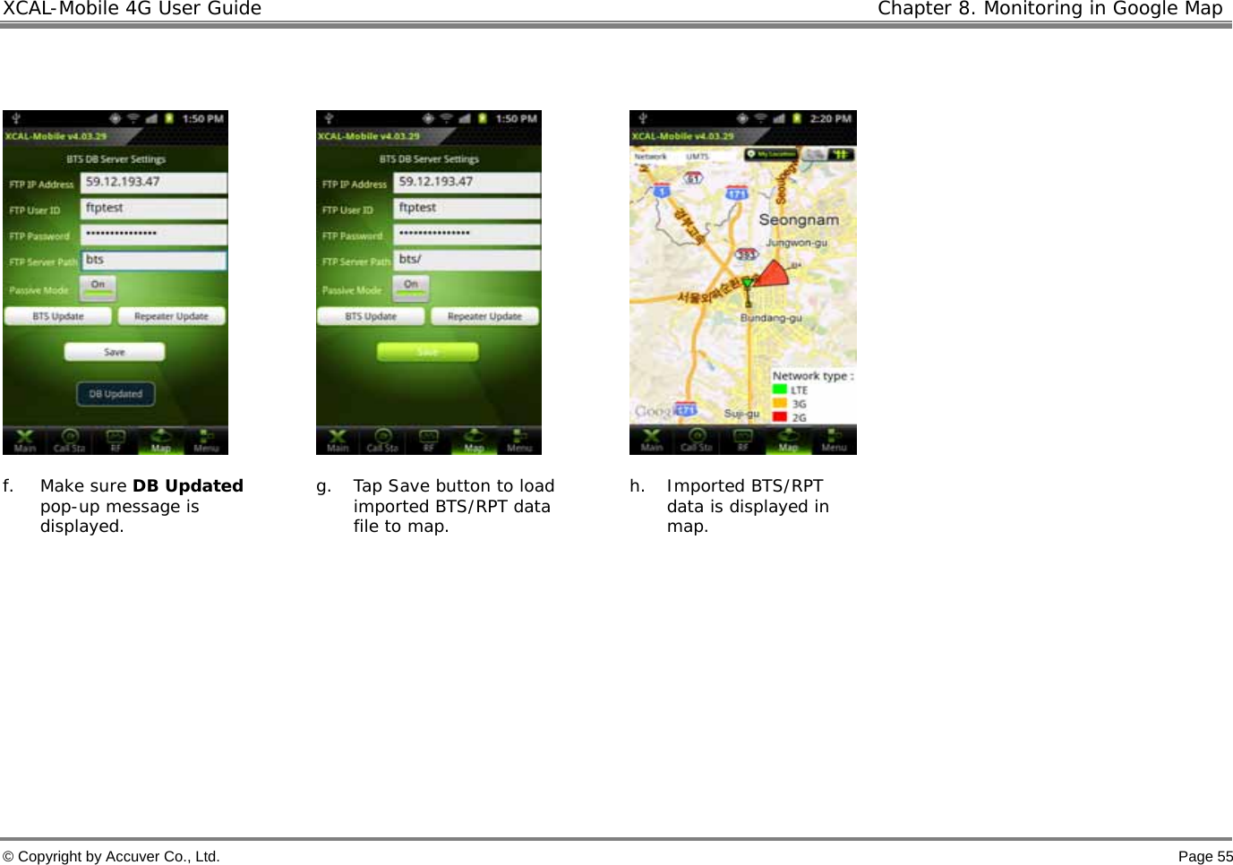 XCAL-Mobile 4G User Guide   Chapter 8. Monitoring in Google Map © Copyright by Accuver Co., Ltd.    Page 55       f. Make sure DB Updated pop-up message is displayed.   g. Tap Save button to load imported BTS/RPT data file to map.  h. Imported BTS/RPT data is displayed in map.       