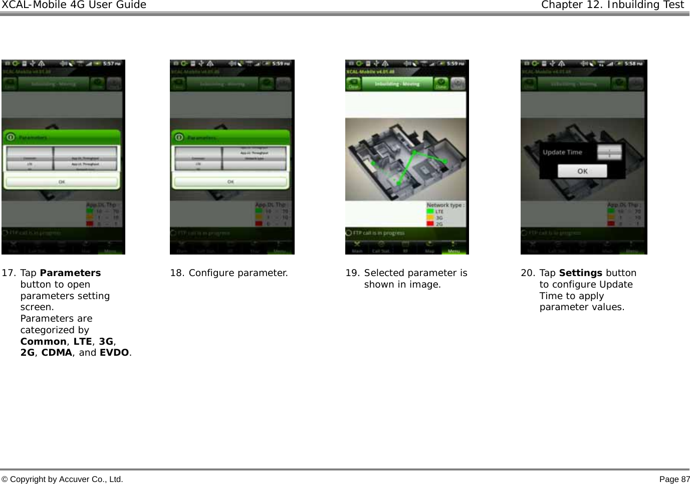 XCAL-Mobile 4G User Guide   Chapter 12. Inbuilding Test  © Copyright by Accuver Co., Ltd.    Page 87          17. Tap Parameters button to open parameters setting screen.  Parameters are categorized by Common, LTE, 3G, 2G, CDMA, and EVDO.  18. Configure parameter.  19. Selected parameter is shown in image.  20. Tap Settings button to configure Update Time to apply parameter values.     