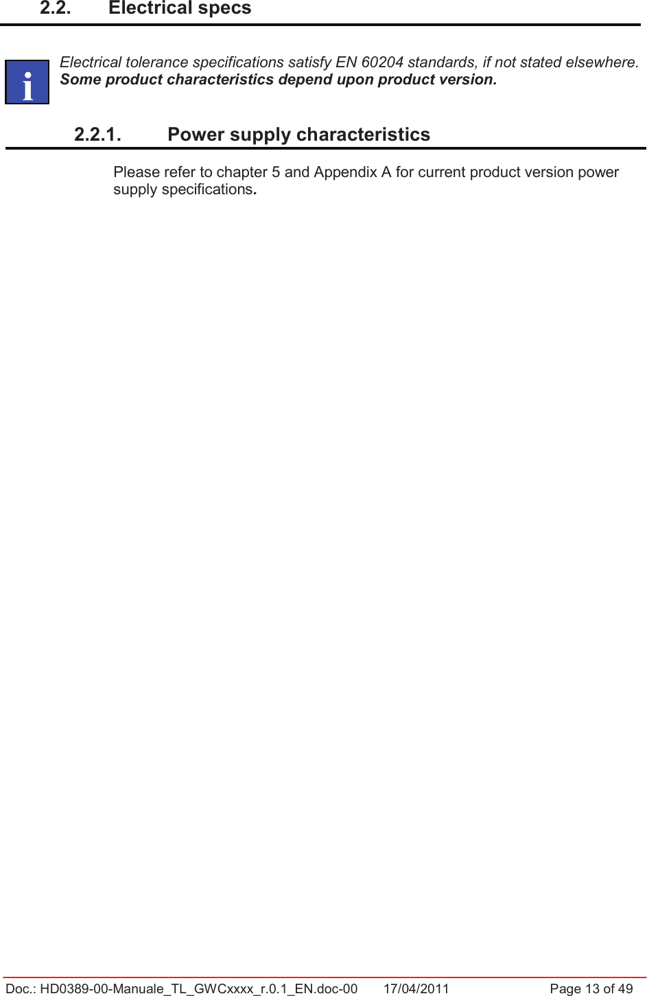 Doc.: HD0389-00-Manuale_TL_GWCxxxx_r.0.1_EN.doc-00  17/04/2011                  Page 13 of 492.2.  Electrical specs  Electrical tolerance specifications satisfy EN 60204 standards, if not stated elsewhere. Some product characteristics depend upon product version.2.2.1.  Power supply characteristics Please refer to chapter 5 and Appendix A for current product version power supply specifications.   i