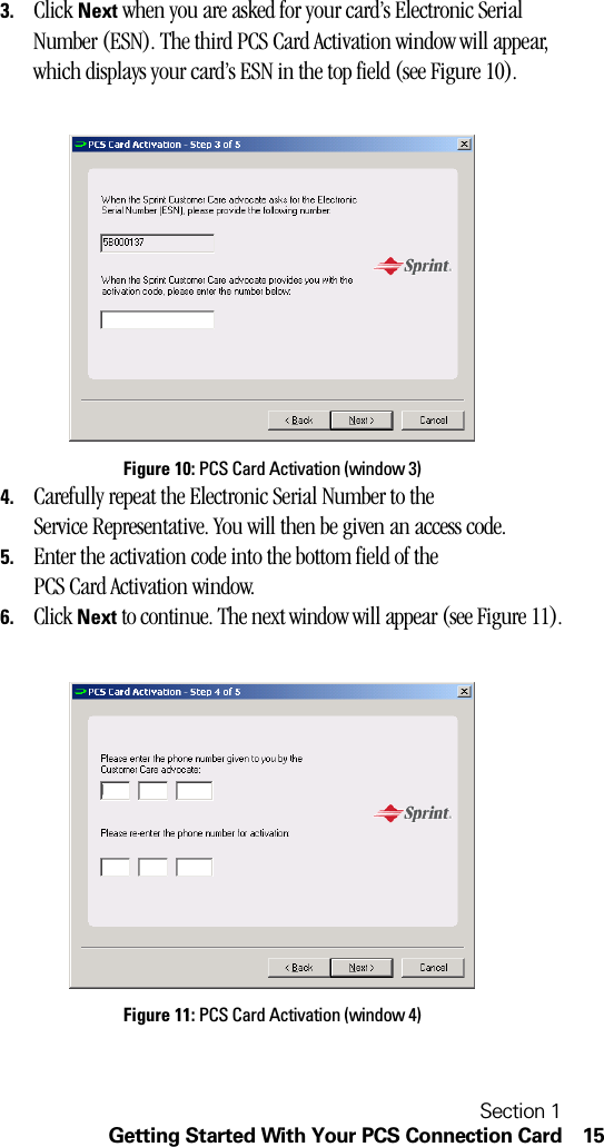 Section 1Getting Started With Your PCS Connection Card 153. Click Next when you are asked for your card’s Electronic Serial Number (ESN). The third PCS Card Activation window will appear, which displays your card’s ESN in the top field (see Figure 10).Figure 10: PCS Card Activation (window 3)4. Carefully repeat the Electronic Serial Number to the Service Representative. You will then be given an access code.5. Enter the activation code into the bottom field of the PCS Card Activation window.6. Click Next to continue. The next window will appear (see Figure 11).Figure 11: PCS Card Activation (window 4)