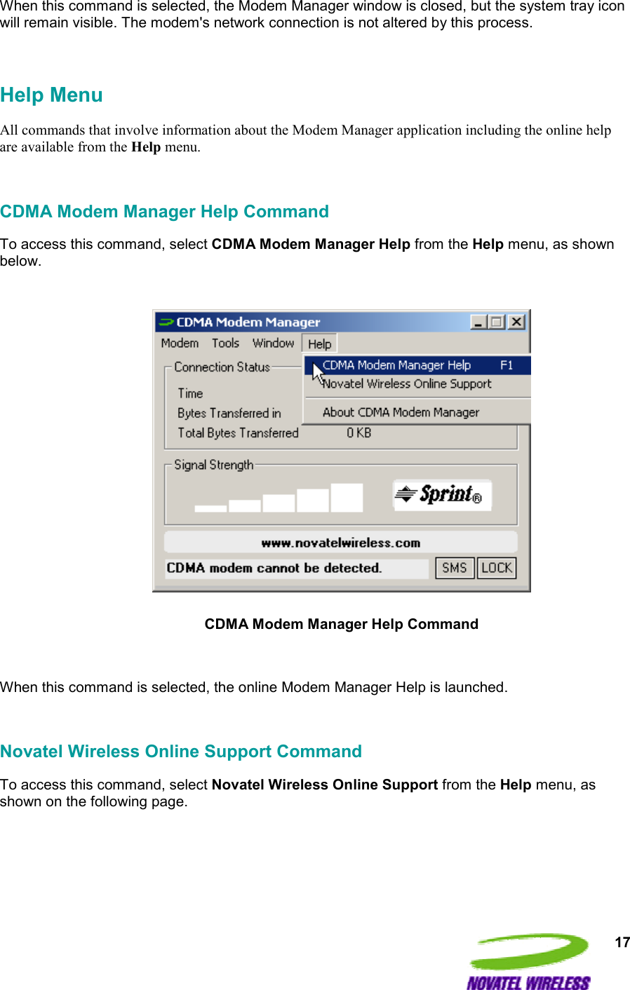  17 When this command is selected, the Modem Manager window is closed, but the system tray icon will remain visible. The modem&apos;s network connection is not altered by this process.  Help Menu All commands that involve information about the Modem Manager application including the online help are available from the Help menu.  CDMA Modem Manager Help Command To access this command, select CDMA Modem Manager Help from the Help menu, as shown below.    CDMA Modem Manager Help Command  When this command is selected, the online Modem Manager Help is launched.   Novatel Wireless Online Support Command To access this command, select Novatel Wireless Online Support from the Help menu, as shown on the following page.  
