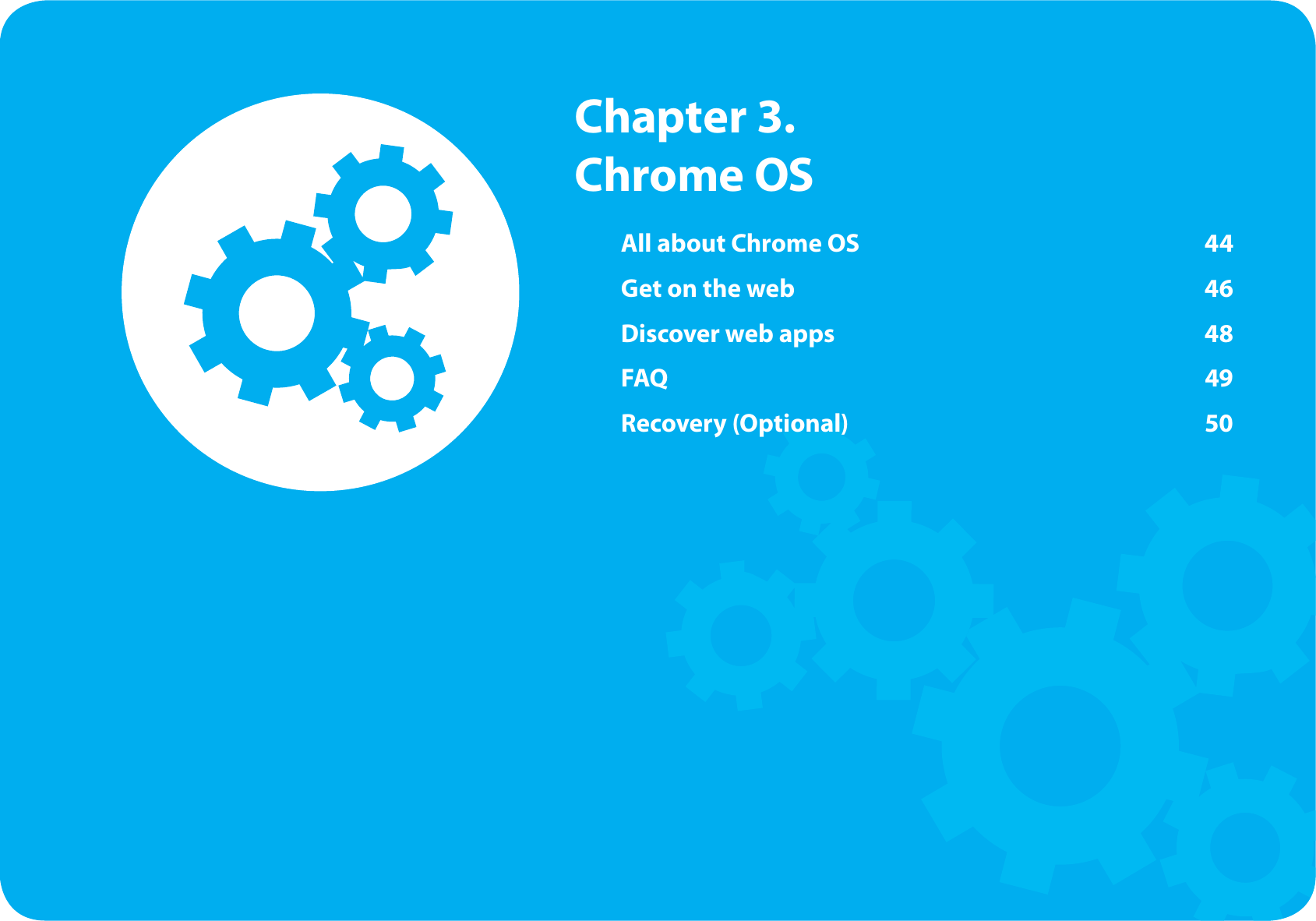 All about Chrome OS  44Get on the web  46Discover web apps  48FAQ 49Recovery (Optional)  50  Chapter  3. Chrome OS