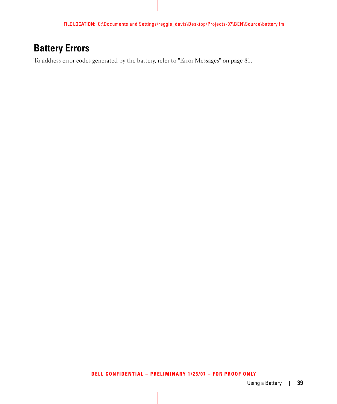 Using a Battery 39FILE LOCATION:  C:\Documents and Settings\reggie_davis\Desktop\Projects-07\BEN\Source\battery.fmDELL CONFIDENTIAL – PRELIMINARY 1/25/07 – FOR PROOF ONLYBattery ErrorsTo address error codes generated by the battery, refer to &quot;Error Messages&quot; on page 81.