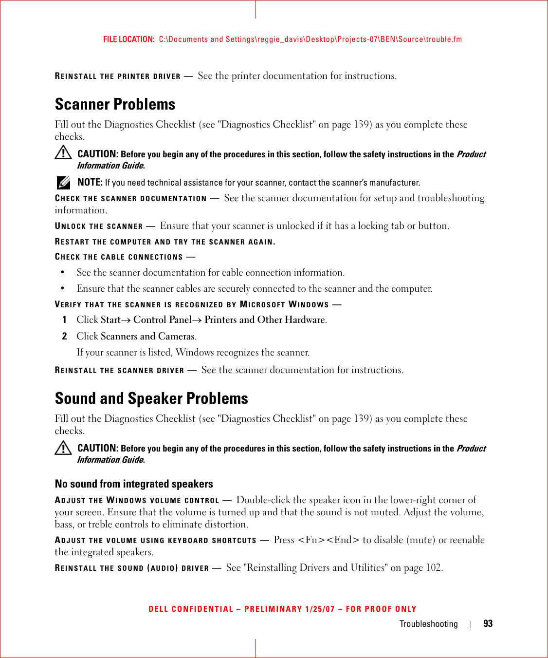 Troubleshooting 93FILE LOCATION:  C:\Documents and Settings\reggie_davis\Desktop\Projects-07\BEN\Source\trouble.fmDELL CONFIDENTIAL – PRELIMINARY 1/25/07 – FOR PROOF ONLYREINSTALL THE PRINTER DRIVER —See the printer documentation for instructions.Scanner ProblemsFill out the Diagnostics Checklist (see &quot;Diagnostics Checklist&quot; on page 139) as you complete these checks. CAUTION: Before you begin any of the procedures in this section, follow the safety instructions in the Product Information Guide. NOTE: If you need technical assistance for your scanner, contact the scanner’s manufacturer.CHECK THE SCANNER DOCUMENTATION —See the scanner documentation for setup and troubleshooting information.UNLOCK THE SCANNER —Ensure that your scanner is unlocked if it has a locking tab or button.RESTART THE COMPUTER AND TRY THE SCANNER AGAIN.CHECK THE CABLE CONNECTIONS —• See the scanner documentation for cable connection information.• Ensure that the scanner cables are securely connected to the scanner and the computer.VERIFY THAT THE SCANNER IS RECOGNIZED BY MICROSOFT WINDOWS —1Click Start→ Control Panel→ Printers and Other Hardware.2Click Scanners and Cameras.If your scanner is listed, Windows recognizes the scanner.REINSTALL THE SCANNER DRIVER —See the scanner documentation for instructions.Sound and Speaker ProblemsFill out the Diagnostics Checklist (see &quot;Diagnostics Checklist&quot; on page 139) as you complete these checks. CAUTION: Before you begin any of the procedures in this section, follow the safety instructions in the Product Information Guide.No sound from integrated speakersADJUST THE WINDOWS VOLUME CONTROL —Double-click the speaker icon in the lower-right corner of your screen. Ensure that the volume is turned up and that the sound is not muted. Adjust the volume, bass, or treble controls to eliminate distortion.ADJUST THE VOLUME USING KEYBOARD SHORTCUTS —Press &lt;Fn&gt;&lt;End&gt; to disable (mute) or reenable the integrated speakers.REINSTALL THE SOUND (AUDIO) DRIVER —See &quot;Reinstalling Drivers and Utilities&quot; on page 102.