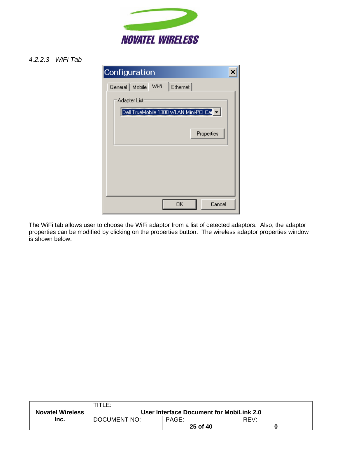                                                         TITLE:  User Interface Document for MobiLink 2.0 4.2.2.3 WiFi Tab   Novatel Wireless  Inc. DOCUMENT NO:  PAGE:   25 of 40  REV:  0   The WiFi tab allows user to choose the WiFi adaptor from a list of detected adaptors.  Also, the adaptor properties can be modified by clicking on the properties button.  The wireless adaptor properties window is shown below. 