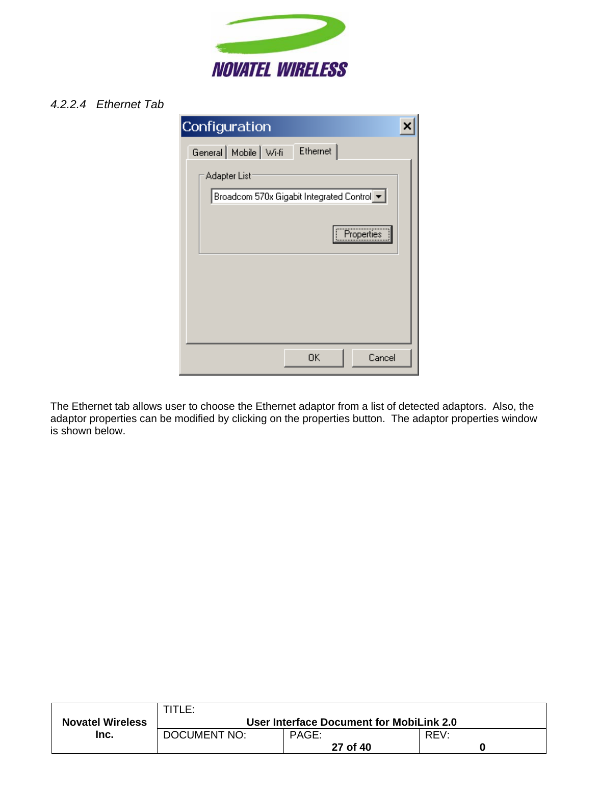                                                         TITLE:  User Interface Document for MobiLink 2.0 4.2.2.4 Ethernet Tab    Novatel Wireless  Inc. DOCUMENT NO:  PAGE:   27 of 40  REV:  0   The Ethernet tab allows user to choose the Ethernet adaptor from a list of detected adaptors.  Also, the adaptor properties can be modified by clicking on the properties button.  The adaptor properties window is shown below. 