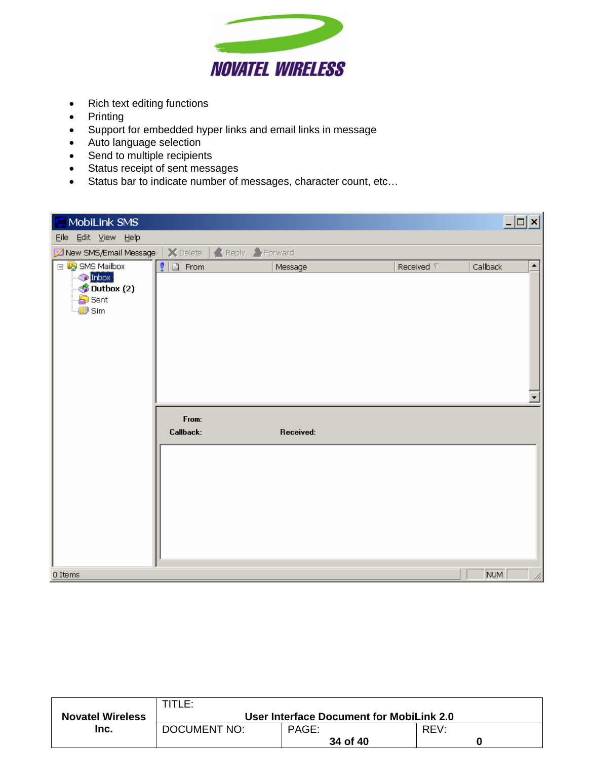                                                         TITLE:  User Interface Document for MobiLink 2.0 •  Rich text editing functions • Printing •  Support for embedded hyper links and email links in message •  Auto language selection •  Send to multiple recipients •  Status receipt of sent messages •  Status bar to indicate number of messages, character count, etc…     Novatel Wireless  Inc. DOCUMENT NO:  PAGE:   34 of 40  REV:  0    