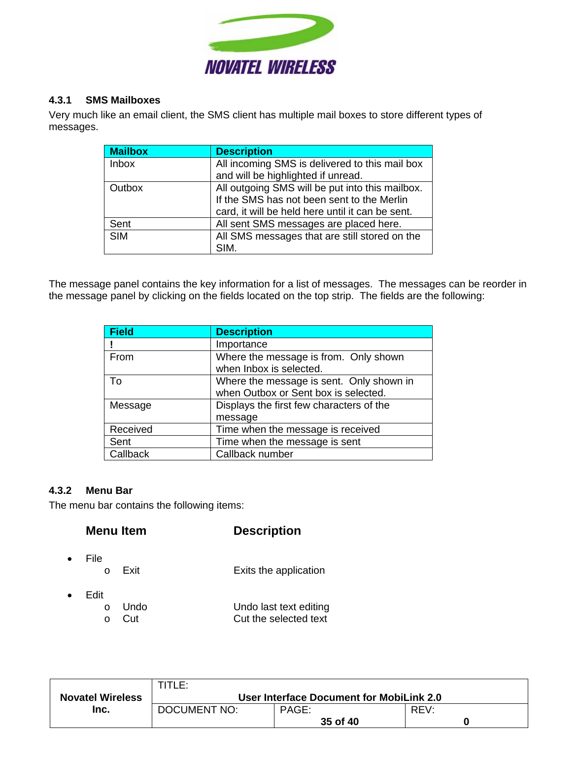                                                         TITLE:  User Interface Document for MobiLink 2.0 Novatel Wireless  Inc. DOCUMENT NO:  PAGE:   35 of 40  REV:  0   4.3.1 SMS Mailboxes Very much like an email client, the SMS client has multiple mail boxes to store different types of messages.  Mailbox  Description Inbox  All incoming SMS is delivered to this mail box and will be highlighted if unread. Outbox  All outgoing SMS will be put into this mailbox.  If the SMS has not been sent to the Merlin card, it will be held here until it can be sent. Sent  All sent SMS messages are placed here. SIM  All SMS messages that are still stored on the SIM.   The message panel contains the key information for a list of messages.  The messages can be reorder in the message panel by clicking on the fields located on the top strip.  The fields are the following:   Field  Description !  Importance From  Where the message is from.  Only shown when Inbox is selected. To  Where the message is sent.  Only shown in when Outbox or Sent box is selected. Message  Displays the first few characters of the message Received  Time when the message is received Sent  Time when the message is sent Callback Callback number  4.3.2 Menu Bar The menu bar contains the following items:    Menu Item   Description  • File o Exit   Exits the application  • Edit o  Undo      Undo last text editing o  Cut      Cut the selected text 